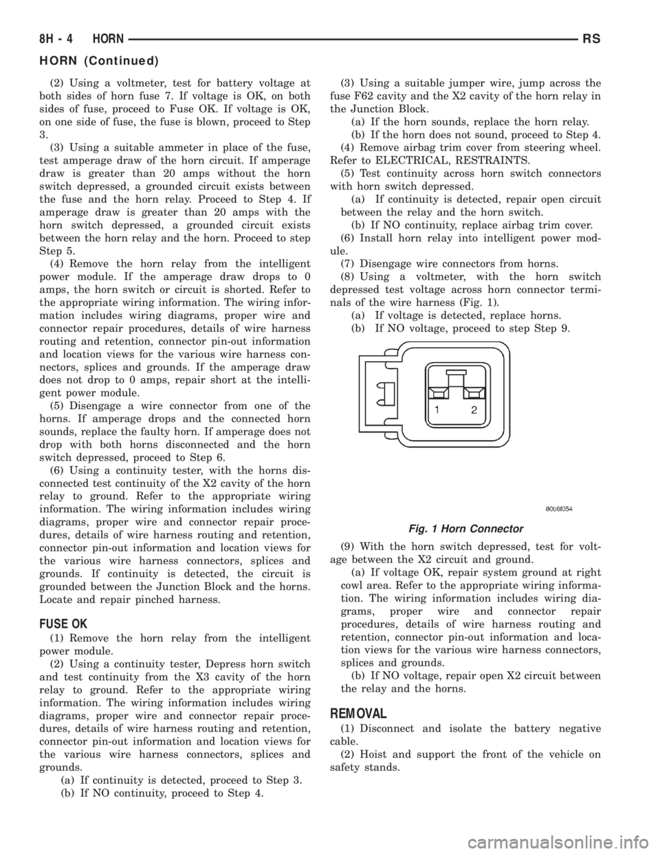 CHRYSLER VOYAGER 2001 Owners Manual (2) Using a voltmeter, test for battery voltage at
both sides of horn fuse 7. If voltage is OK, on both
sides of fuse, proceed to Fuse OK. If voltage is OK,
on one side of fuse, the fuse is blown, pro CHRYSLER VOYAGER 2001 Owners Manual (2) Using a voltmeter, test for battery voltage at
both sides of horn fuse 7. If voltage is OK, on both
sides of fuse, proceed to Fuse OK. If voltage is OK,
on one side of fuse, the fuse is blown, pro