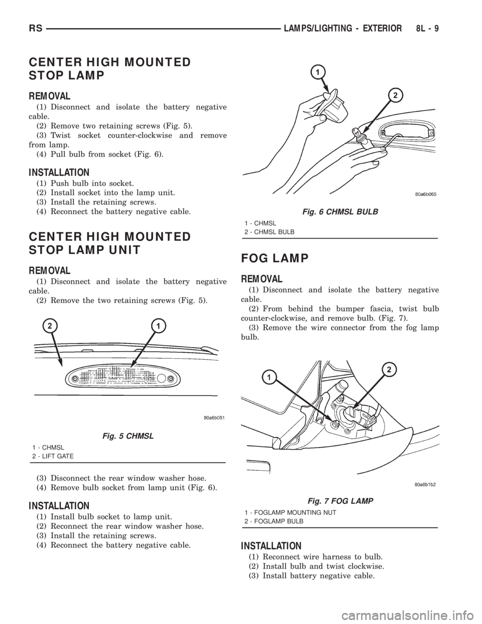 CHRYSLER VOYAGER 2001 Manual PDF CENTER HIGH MOUNTED
STOP LAMP
REMOVAL
(1) Disconnect and isolate the battery negative
cable.
(2) Remove two retaining screws (Fig. 5).
(3) Twist socket counter-clockwise and remove
from lamp.
(4) Pull CHRYSLER VOYAGER 2001 Manual PDF CENTER HIGH MOUNTED
STOP LAMP
REMOVAL
(1) Disconnect and isolate the battery negative
cable.
(2) Remove two retaining screws (Fig. 5).
(3) Twist socket counter-clockwise and remove
from lamp.
(4) Pull