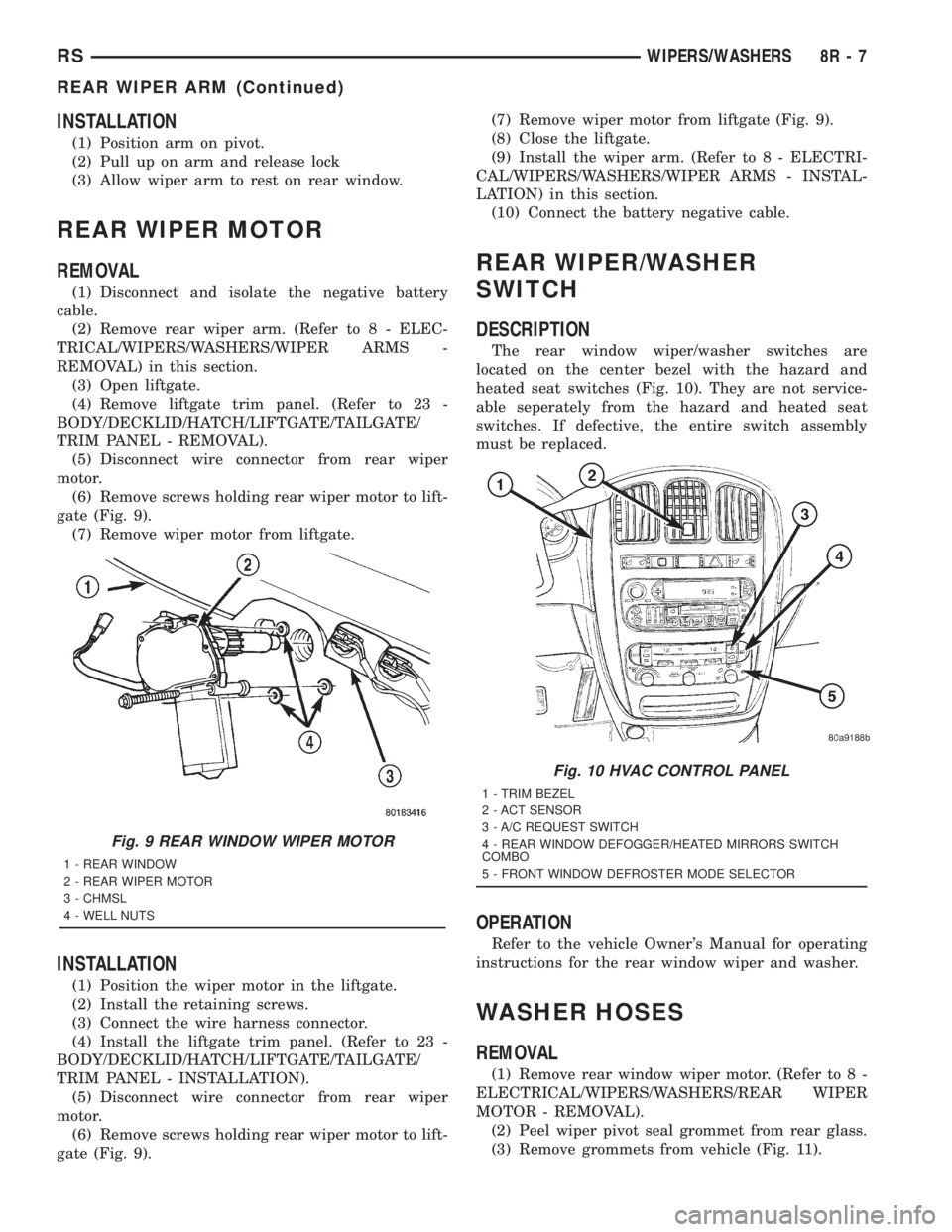 CHRYSLER VOYAGER 2001 Service Manual INSTALLATION
(1) Position arm on pivot.
(2) Pull up on arm and release lock
(3) Allow wiper arm to rest on rear window.
REAR WIPER MOTOR
REMOVAL
(1) Disconnect and isolate the negative battery
cable.
CHRYSLER VOYAGER 2001 Service Manual INSTALLATION
(1) Position arm on pivot.
(2) Pull up on arm and release lock
(3) Allow wiper arm to rest on rear window.
REAR WIPER MOTOR
REMOVAL
(1) Disconnect and isolate the negative battery
cable.