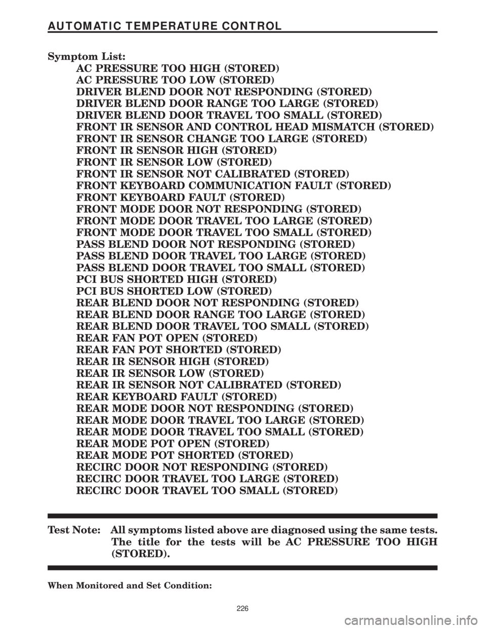 CHRYSLER VOYAGER 2001 Owners Manual Symptom List:
AC PRESSURE TOO HIGH (STORED)
AC PRESSURE TOO LOW (STORED)
DRIVER BLEND DOOR NOT RESPONDING (STORED)
DRIVER BLEND DOOR RANGE TOO LARGE (STORED)
DRIVER BLEND DOOR TRAVEL TOO SMALL (STORED