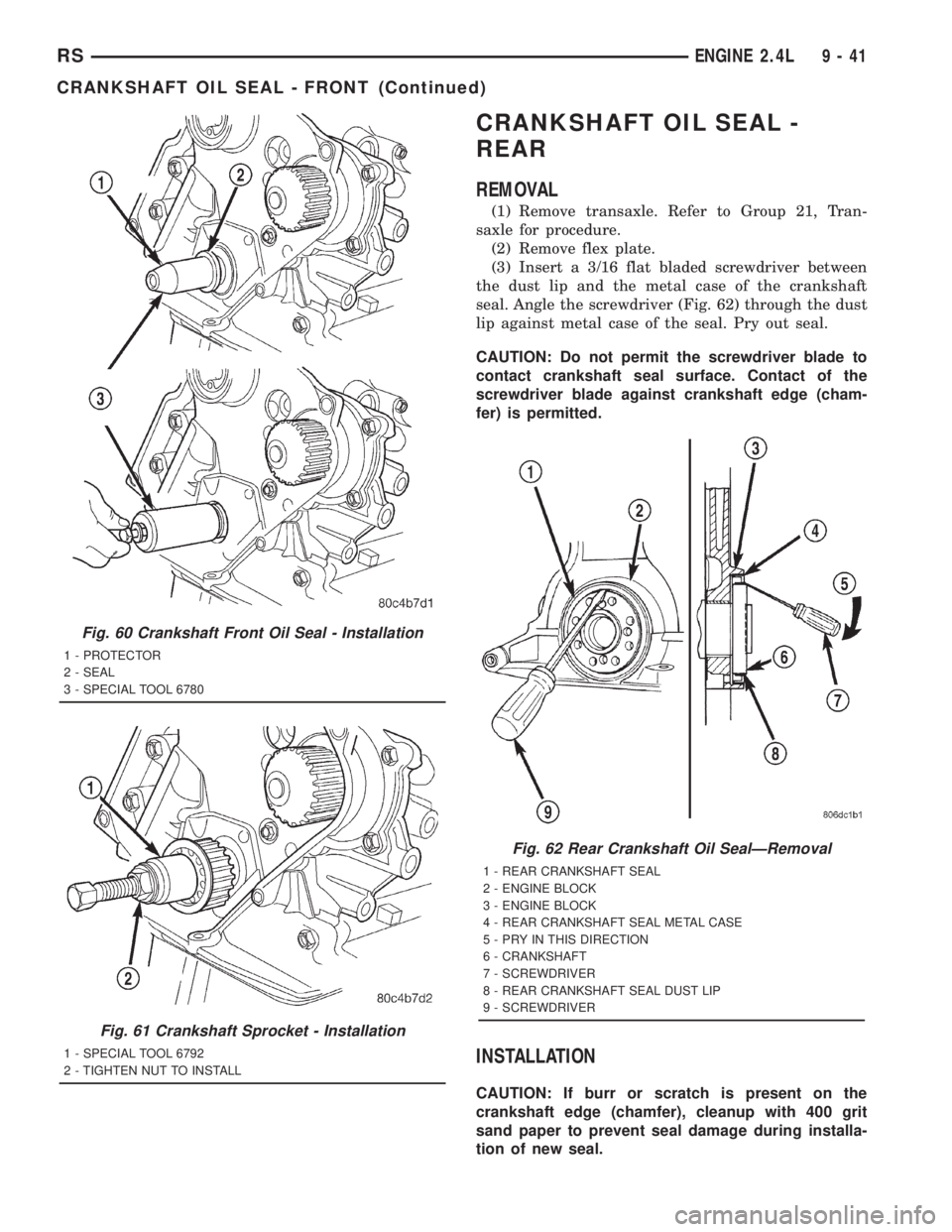 CHRYSLER VOYAGER 2001 Service Manual CRANKSHAFT OIL SEAL -
REAR
REMOVAL
(1) Remove transaxle. Refer to Group 21, Tran-
saxle for procedure.
(2) Remove flex plate.
(3) Insert a 3/16 flat bladed screwdriver between
the dust lip and the met CHRYSLER VOYAGER 2001 Service Manual CRANKSHAFT OIL SEAL -
REAR
REMOVAL
(1) Remove transaxle. Refer to Group 21, Tran-
saxle for procedure.
(2) Remove flex plate.
(3) Insert a 3/16 flat bladed screwdriver between
the dust lip and the met