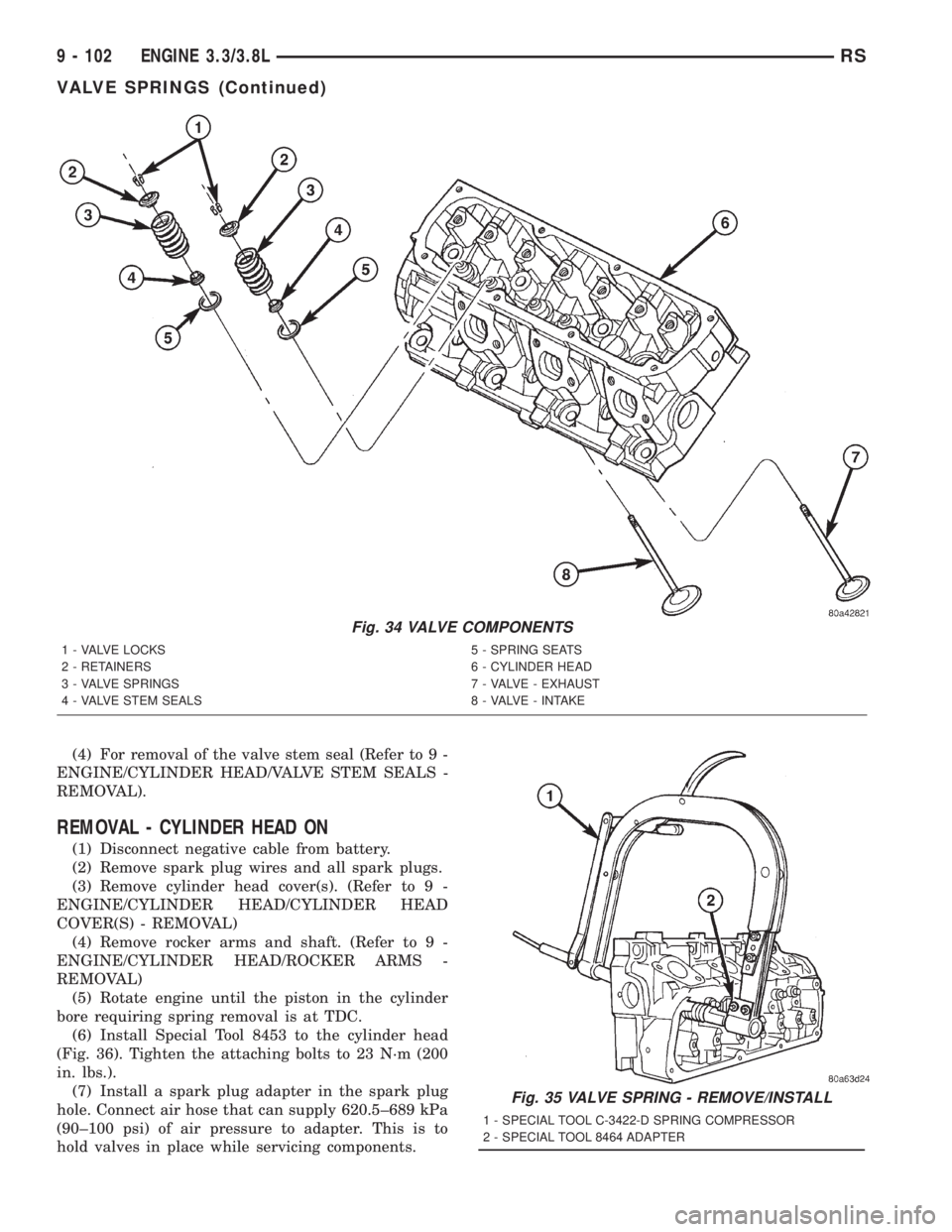 CHRYSLER VOYAGER 2001  Service Manual (4) For removal of the valve stem seal (Refer to 9 -
ENGINE/CYLINDER HEAD/VALVE STEM SEALS -
REMOVAL).
REMOVAL - CYLINDER HEAD ON
(1) Disconnect negative cable from battery.
(2) Remove spark plug wire