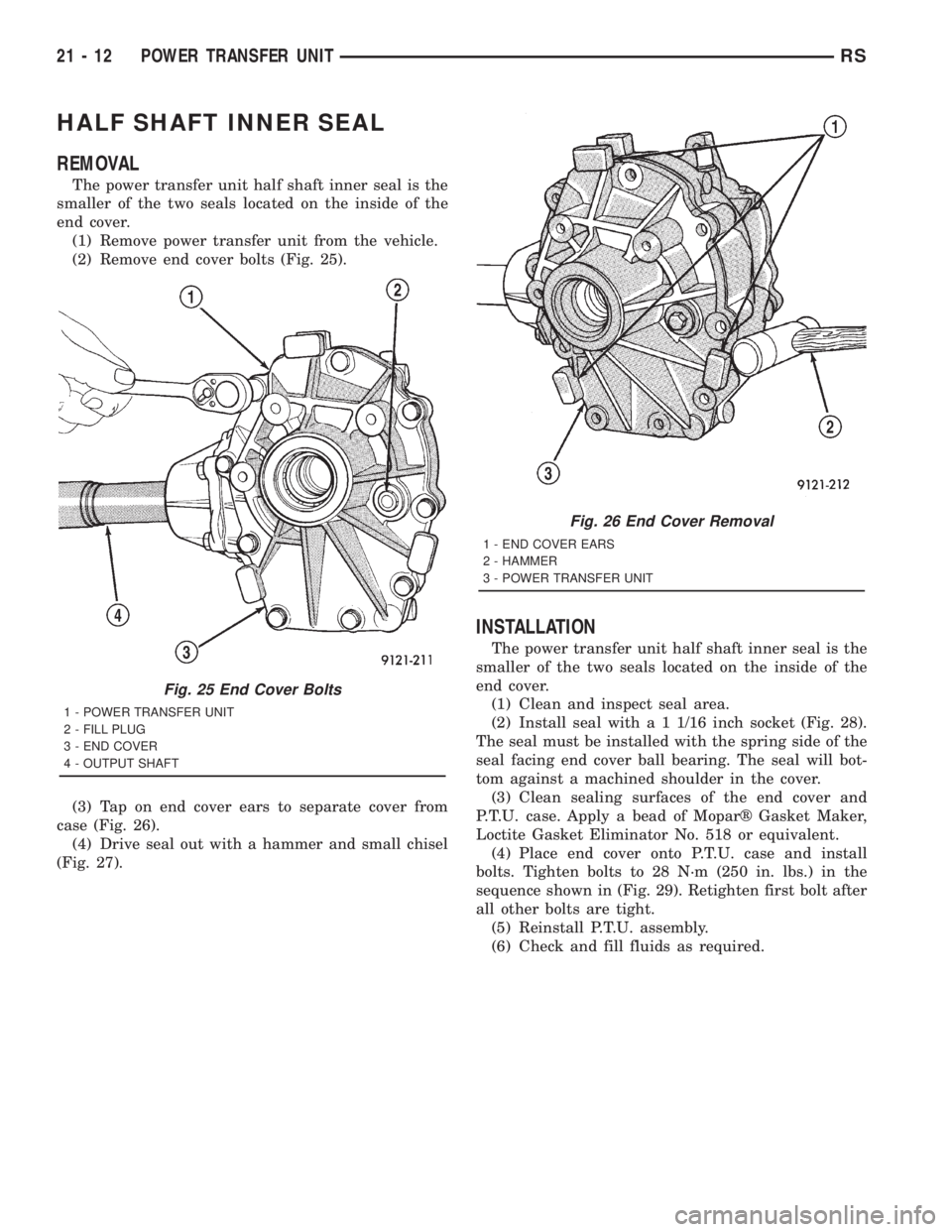 CHRYSLER VOYAGER 2001  Service Manual HALF SHAFT INNER SEAL
REMOVAL
The power transfer unit half shaft inner seal is the
smaller of the two seals located on the inside of the
end cover.
(1) Remove power transfer unit from the vehicle.
(2)
