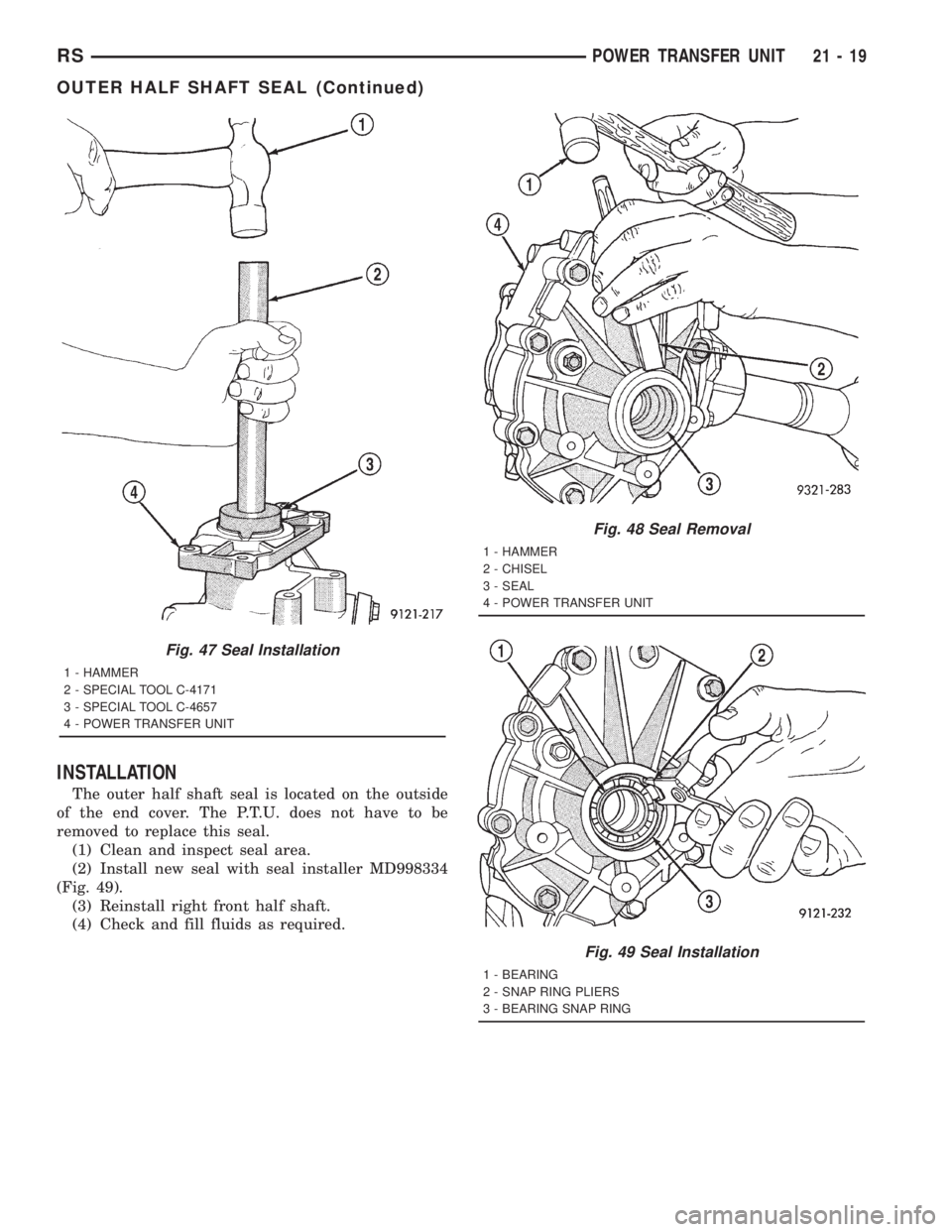CHRYSLER VOYAGER 2001  Service Manual INSTALLATION
The outer half shaft seal is located on the outside
of the end cover. The P.T.U. does not have to be
removed to replace this seal.
(1) Clean and inspect seal area.
(2) Install new seal wi