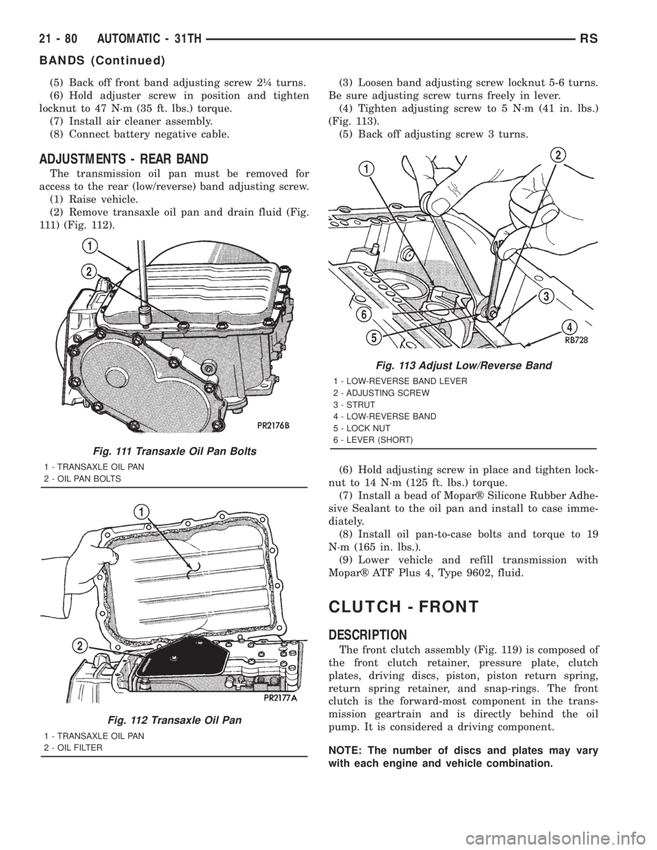 CHRYSLER VOYAGER 2001 Service Manual (5) Back off front band adjusting screw 2ò turns.
(6) Hold adjuster screw in position and tighten
locknut to 47 N´m (35 ft. lbs.) torque.
(7) Install air cleaner assembly.
(8) Connect battery negati CHRYSLER VOYAGER 2001 Service Manual (5) Back off front band adjusting screw 2ò turns.
(6) Hold adjuster screw in position and tighten
locknut to 47 N´m (35 ft. lbs.) torque.
(7) Install air cleaner assembly.
(8) Connect battery negati