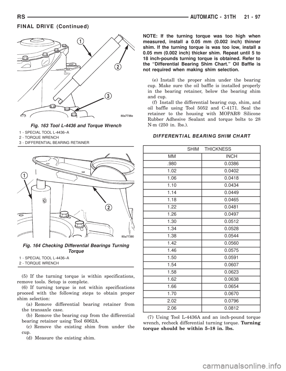 CHRYSLER VOYAGER 2001 Service Manual (5) If the turning torque is within specifications,
remove tools. Setup is complete.
(6) If turning torque is not within specifications
proceed with the following steps to obtain proper
shim selection CHRYSLER VOYAGER 2001 Service Manual (5) If the turning torque is within specifications,
remove tools. Setup is complete.
(6) If turning torque is not within specifications
proceed with the following steps to obtain proper
shim selection