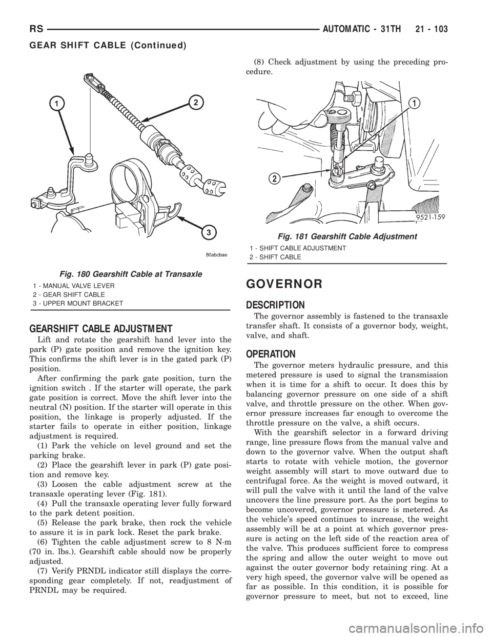 CHRYSLER VOYAGER 2001 Service Manual GEARSHIFT CABLE ADJUSTMENT
Lift and rotate the gearshift hand lever into the
park (P) gate position and remove the ignition key.
This confirms the shift lever is in the gated park (P)
position.
After CHRYSLER VOYAGER 2001 Service Manual GEARSHIFT CABLE ADJUSTMENT
Lift and rotate the gearshift hand lever into the
park (P) gate position and remove the ignition key.
This confirms the shift lever is in the gated park (P)
position.
After