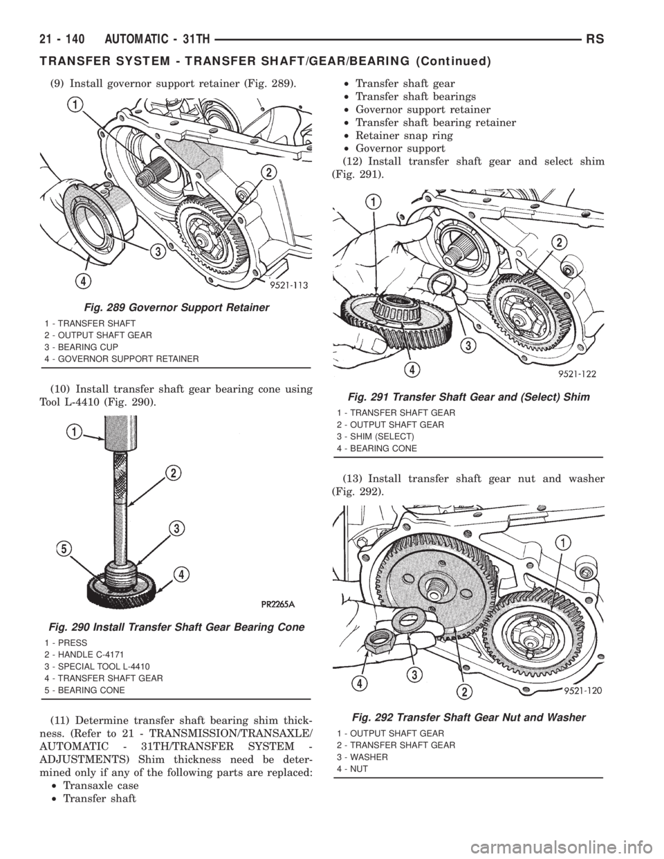 CHRYSLER VOYAGER 2001  Service Manual (9) Install governor support retainer (Fig. 289).
(10) Install transfer shaft gear bearing cone using
Tool L-4410 (Fig. 290).
(11) Determine transfer shaft bearing shim thick-
ness. (Refer to 21 - TRA