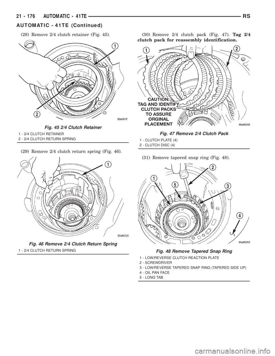 CHRYSLER VOYAGER 2001 Service Manual (28) Remove 2/4 clutch retainer (Fig. 45).
(29) Remove 2/4 clutch return spring (Fig. 46).(30) Remove 2/4 clutch pack (Fig. 47).Tag 2/4
clutch pack for reassembly identification.
(31) Remove tapered s CHRYSLER VOYAGER 2001 Service Manual (28) Remove 2/4 clutch retainer (Fig. 45).
(29) Remove 2/4 clutch return spring (Fig. 46).(30) Remove 2/4 clutch pack (Fig. 47).Tag 2/4
clutch pack for reassembly identification.
(31) Remove tapered s