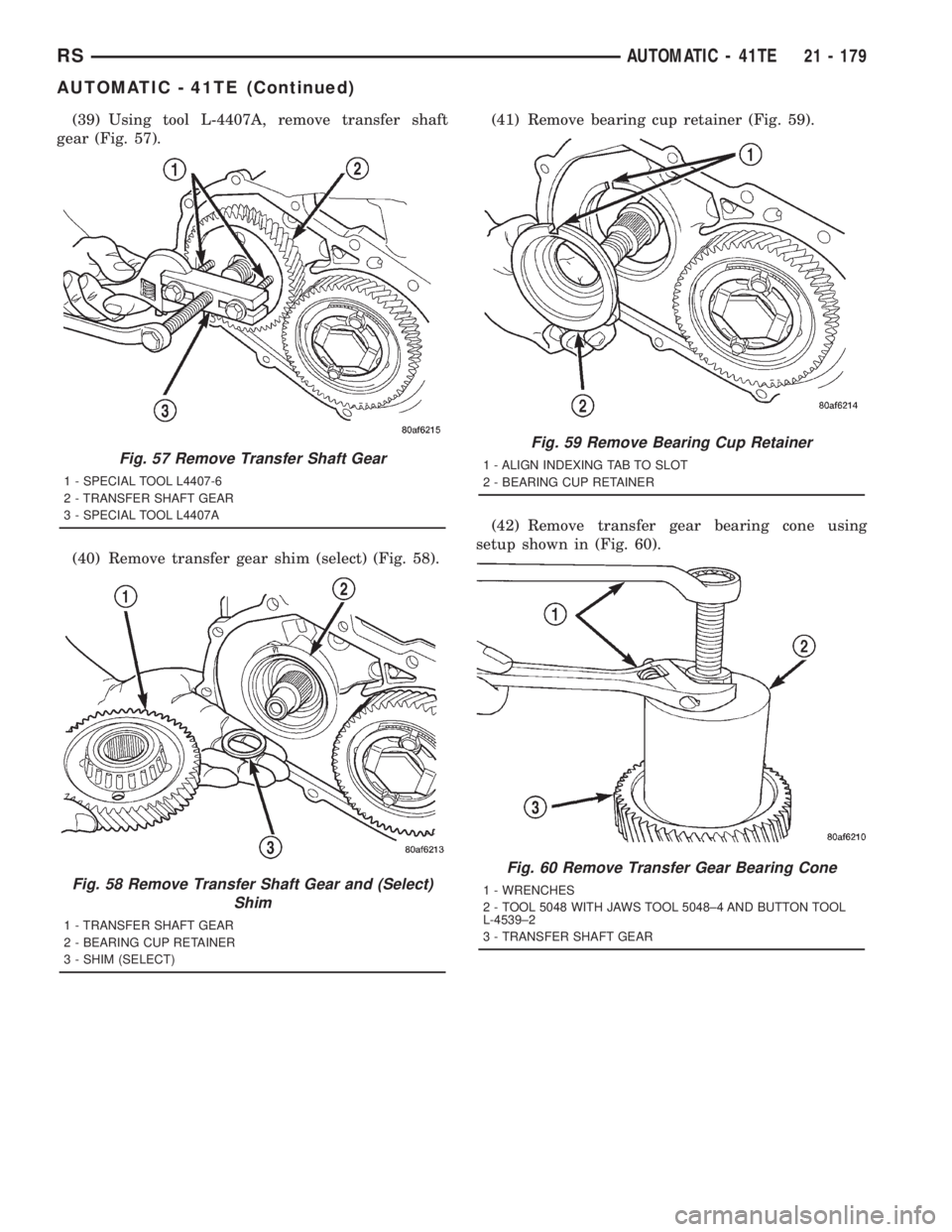 CHRYSLER VOYAGER 2001 Service Manual (39) Using tool L-4407A, remove transfer shaft
gear (Fig. 57).
(40) Remove transfer gear shim (select) (Fig. 58).(41) Remove bearing cup retainer (Fig. 59).
(42) Remove transfer gear bearing cone usin CHRYSLER VOYAGER 2001 Service Manual (39) Using tool L-4407A, remove transfer shaft
gear (Fig. 57).
(40) Remove transfer gear shim (select) (Fig. 58).(41) Remove bearing cup retainer (Fig. 59).
(42) Remove transfer gear bearing cone usin