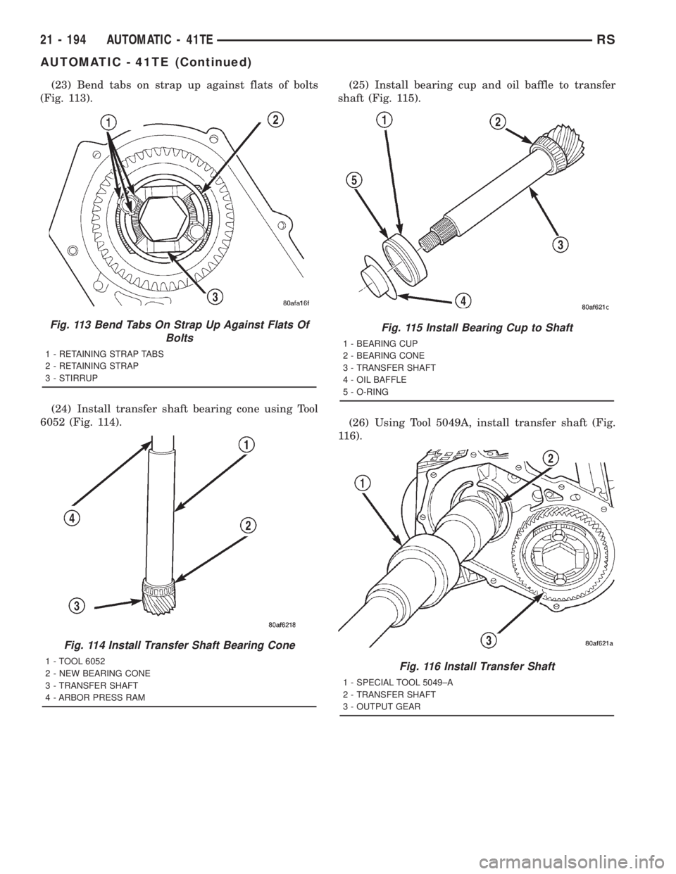 CHRYSLER VOYAGER 2001 Service Manual (23) Bend tabs on strap up against flats of bolts
(Fig. 113).
(24) Install transfer shaft bearing cone using Tool
6052 (Fig. 114).(25) Install bearing cup and oil baffle to transfer
shaft (Fig. 115).
CHRYSLER VOYAGER 2001 Service Manual (23) Bend tabs on strap up against flats of bolts
(Fig. 113).
(24) Install transfer shaft bearing cone using Tool
6052 (Fig. 114).(25) Install bearing cup and oil baffle to transfer
shaft (Fig. 115).
