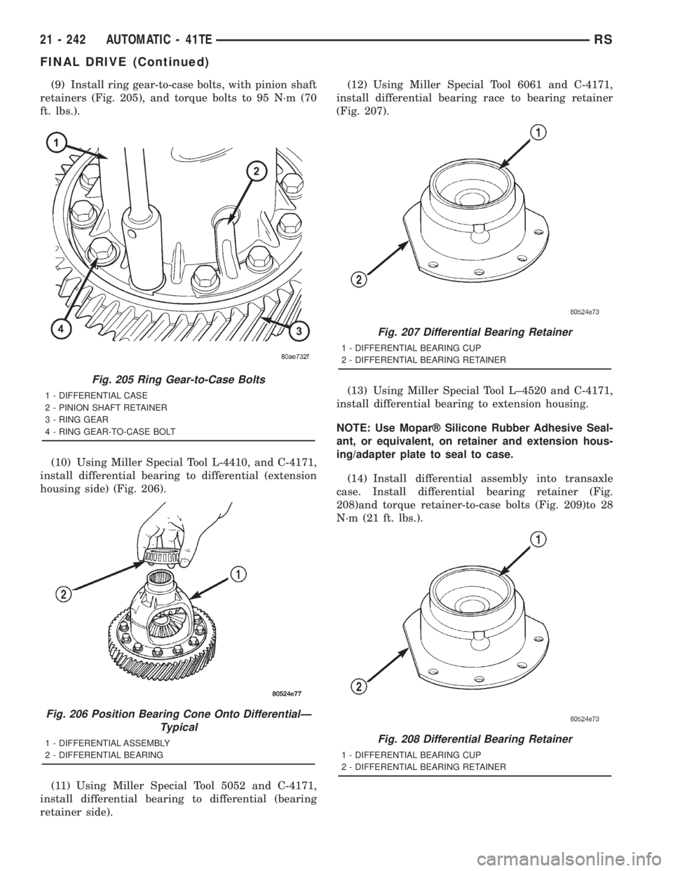 CHRYSLER VOYAGER 2001 Service Manual (9) Install ring gear-to-case bolts, with pinion shaft
retainers (Fig. 205), and torque bolts to 95 N´m (70
ft. lbs.).
(10) Using Miller Special Tool L-4410, and C-4171,
install differential bearing CHRYSLER VOYAGER 2001 Service Manual (9) Install ring gear-to-case bolts, with pinion shaft
retainers (Fig. 205), and torque bolts to 95 N´m (70
ft. lbs.).
(10) Using Miller Special Tool L-4410, and C-4171,
install differential bearing