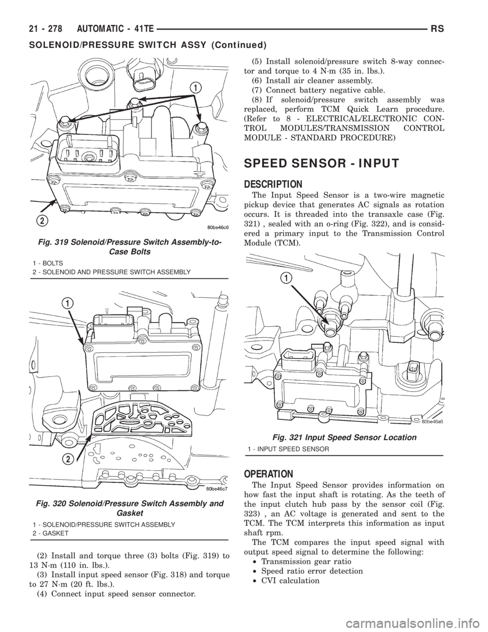 CHRYSLER VOYAGER 2001 Service Manual (2) Install and torque three (3) bolts (Fig. 319) to
13 N´m (110 in. lbs.).
(3) Install input speed sensor (Fig. 318) and torque
to 27 N´m (20 ft. lbs.).
(4) Connect input speed sensor connector.(5) CHRYSLER VOYAGER 2001 Service Manual (2) Install and torque three (3) bolts (Fig. 319) to
13 N´m (110 in. lbs.).
(3) Install input speed sensor (Fig. 318) and torque
to 27 N´m (20 ft. lbs.).
(4) Connect input speed sensor connector.(5)