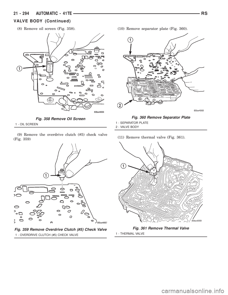 CHRYSLER VOYAGER 2001 Service Manual (8) Remove oil screen (Fig. 358).
(9) Remove the overdrive clutch (#5) check valve
(Fig. 359)(10) Remove separator plate (Fig. 360).
(11) Remove thermal valve (Fig. 361).
Fig. 358 Remove Oil Screen
1 CHRYSLER VOYAGER 2001 Service Manual (8) Remove oil screen (Fig. 358).
(9) Remove the overdrive clutch (#5) check valve
(Fig. 359)(10) Remove separator plate (Fig. 360).
(11) Remove thermal valve (Fig. 361).
Fig. 358 Remove Oil Screen
1
