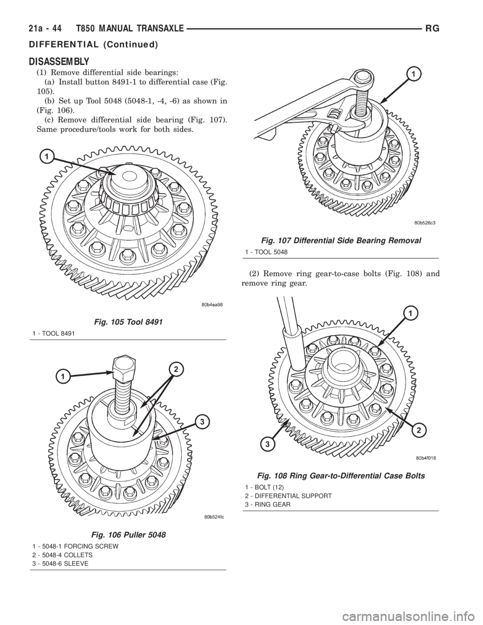 CHRYSLER VOYAGER 2001 Service Manual DISASSEMBLY
(1) Remove differential side bearings:
(a) Install button 8491-1 to differential case (Fig.
105).
(b) Set up Tool 5048 (5048-1, -4, -6) as shown in
(Fig. 106).
(c) Remove differential side CHRYSLER VOYAGER 2001 Service Manual DISASSEMBLY
(1) Remove differential side bearings:
(a) Install button 8491-1 to differential case (Fig.
105).
(b) Set up Tool 5048 (5048-1, -4, -6) as shown in
(Fig. 106).
(c) Remove differential side
