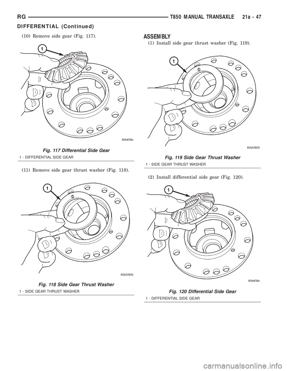 CHRYSLER VOYAGER 2001 Service Manual (10) Remove side gear (Fig. 117).
(11) Remove side gear thrust washer (Fig. 118).ASSEMBLY
(1) Install side gear thrust washer (Fig. 119).
(2) Install differential side gear (Fig. 120).
Fig. 117 Differ CHRYSLER VOYAGER 2001 Service Manual (10) Remove side gear (Fig. 117).
(11) Remove side gear thrust washer (Fig. 118).ASSEMBLY
(1) Install side gear thrust washer (Fig. 119).
(2) Install differential side gear (Fig. 120).
Fig. 117 Differ