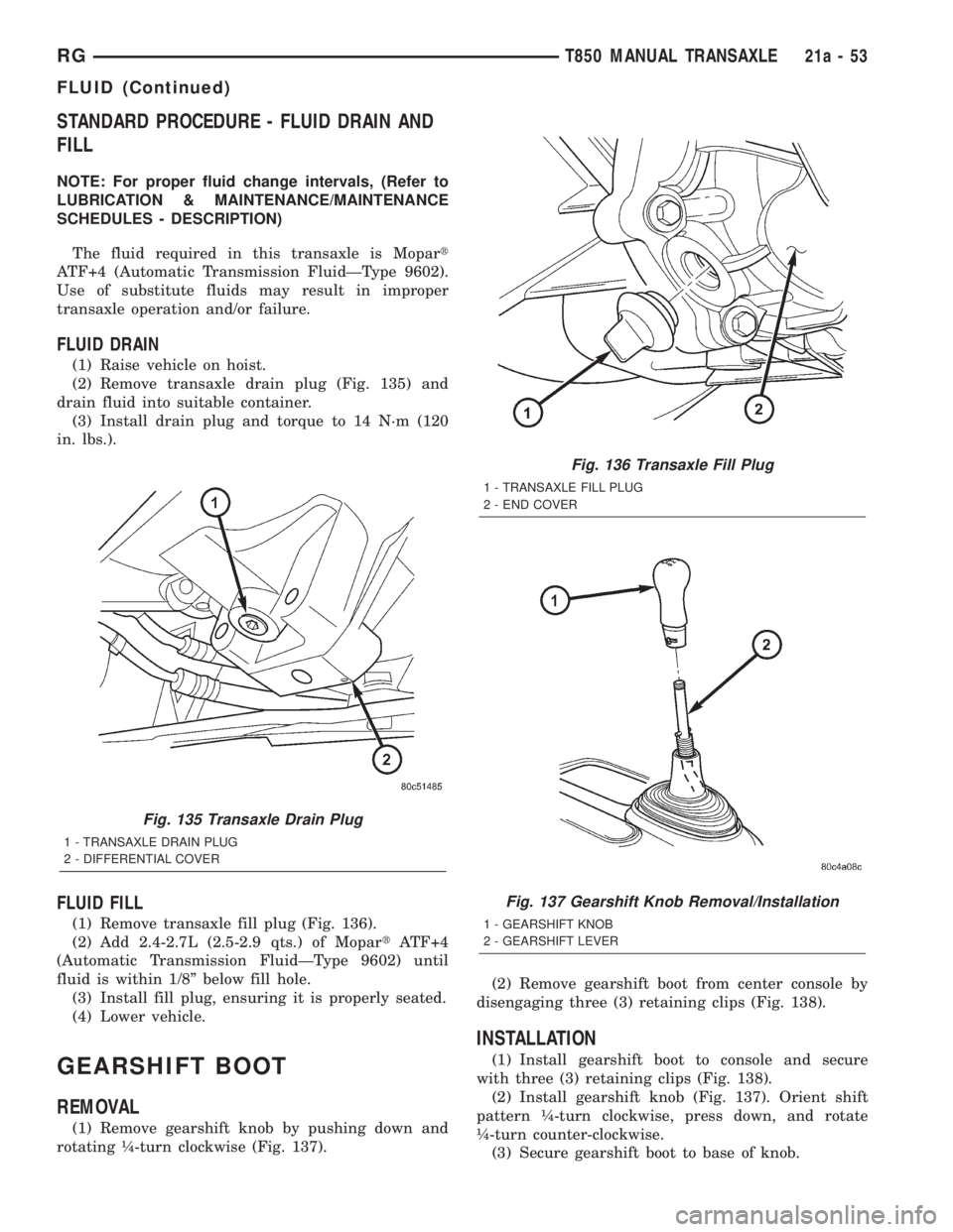 CHRYSLER VOYAGER 2001 Service Manual STANDARD PROCEDURE - FLUID DRAIN AND
FILL
NOTE: For proper fluid change intervals, (Refer to
LUBRICATION & MAINTENANCE/MAINTENANCE
SCHEDULES - DESCRIPTION)
The fluid required in this transaxle is Mopa CHRYSLER VOYAGER 2001 Service Manual STANDARD PROCEDURE - FLUID DRAIN AND
FILL
NOTE: For proper fluid change intervals, (Refer to
LUBRICATION & MAINTENANCE/MAINTENANCE
SCHEDULES - DESCRIPTION)
The fluid required in this transaxle is Mopa