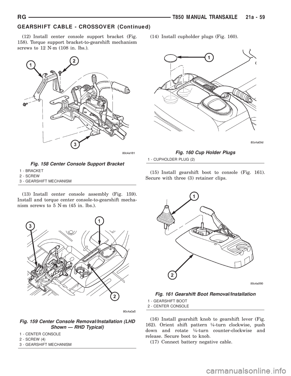 CHRYSLER VOYAGER 2001 Service Manual (12) Install center console support bracket (Fig.
158). Torque support bracket-to-gearshift mechanism
screws to 12 N´m (108 in. lbs.).
(13) Install center console assembly (Fig. 159).
Install and tor CHRYSLER VOYAGER 2001 Service Manual (12) Install center console support bracket (Fig.
158). Torque support bracket-to-gearshift mechanism
screws to 12 N´m (108 in. lbs.).
(13) Install center console assembly (Fig. 159).
Install and tor