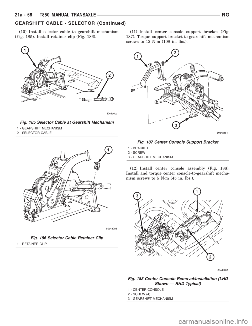 CHRYSLER VOYAGER 2001 Service Manual (10) Install selector cable to gearshift mechanism
(Fig. 185). Install retainer clip (Fig. 186).(11) Install center console support bracket (Fig.
187). Torque support bracket-to-gearshift mechanism
sc CHRYSLER VOYAGER 2001 Service Manual (10) Install selector cable to gearshift mechanism
(Fig. 185). Install retainer clip (Fig. 186).(11) Install center console support bracket (Fig.
187). Torque support bracket-to-gearshift mechanism
sc