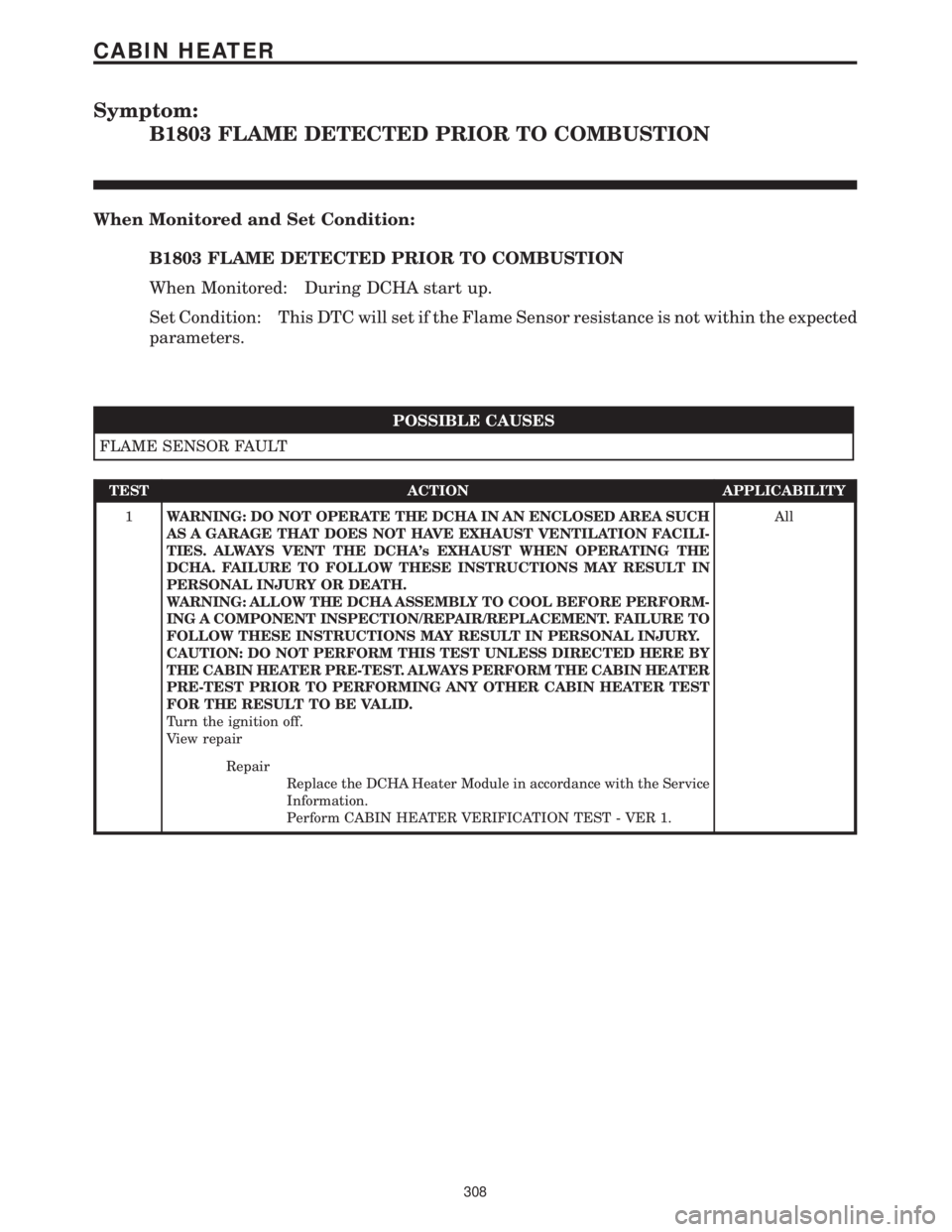 CHRYSLER VOYAGER 2001 Workshop Manual Symptom:
B1803 FLAME DETECTED PRIOR TO COMBUSTION
When Monitored and Set Condition:
B1803 FLAME DETECTED PRIOR TO COMBUSTION
When Monitored: During DCHA start up.
Set Condition: This DTC will set if t CHRYSLER VOYAGER 2001 Workshop Manual Symptom:
B1803 FLAME DETECTED PRIOR TO COMBUSTION
When Monitored and Set Condition:
B1803 FLAME DETECTED PRIOR TO COMBUSTION
When Monitored: During DCHA start up.
Set Condition: This DTC will set if t