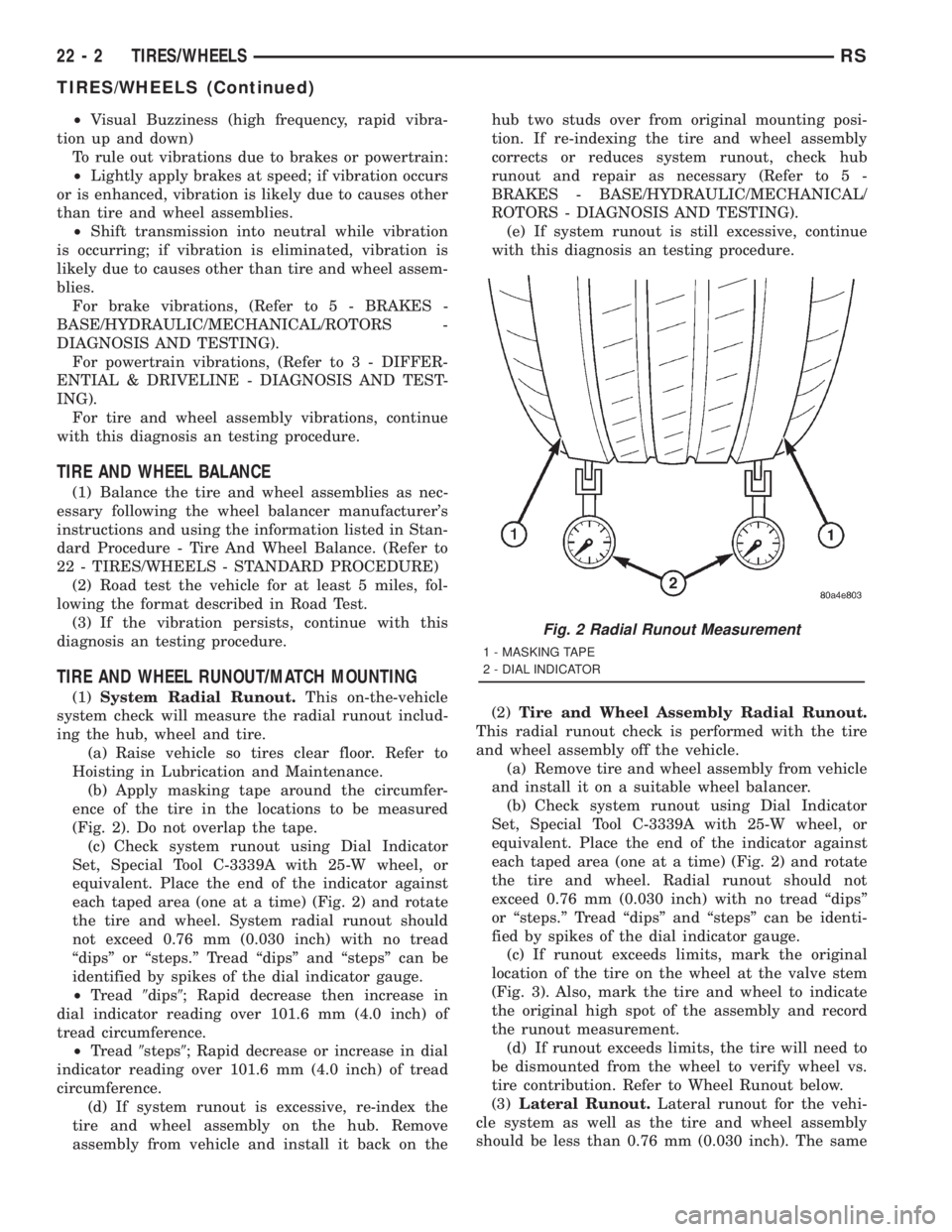 CHRYSLER VOYAGER 2001 Service Manual ²Visual Buzziness (high frequency, rapid vibra-
tion up and down)
To rule out vibrations due to brakes or powertrain:
²Lightly apply brakes at speed; if vibration occurs
or is enhanced, vibration is CHRYSLER VOYAGER 2001 Service Manual ²Visual Buzziness (high frequency, rapid vibra-
tion up and down)
To rule out vibrations due to brakes or powertrain:
²Lightly apply brakes at speed; if vibration occurs
or is enhanced, vibration is