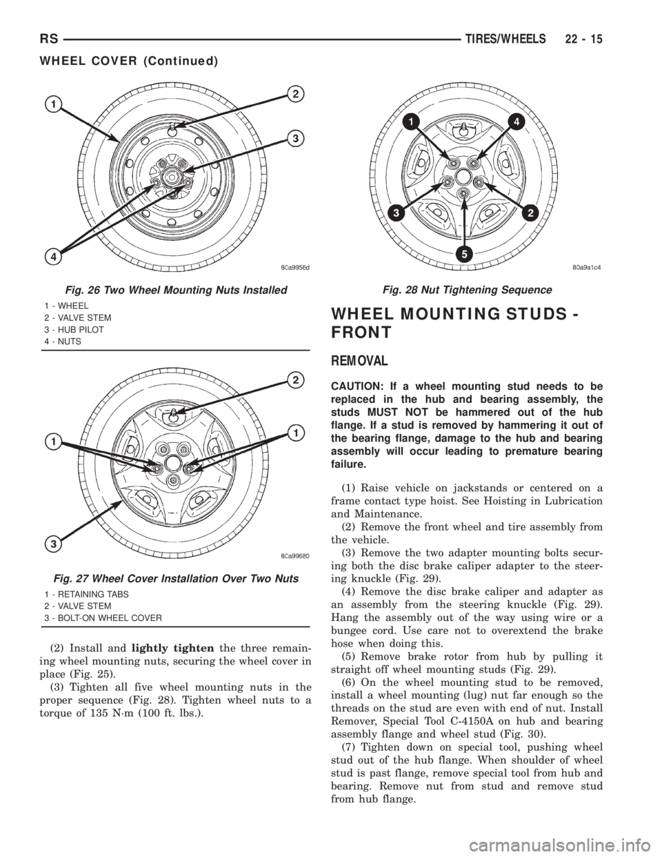 CHRYSLER VOYAGER 2001 Service Manual (2) Install andlightly tightenthe three remain-
ing wheel mounting nuts, securing the wheel cover in
place (Fig. 25).
(3) Tighten all five wheel mounting nuts in the
proper sequence (Fig. 28). Tighten CHRYSLER VOYAGER 2001 Service Manual (2) Install andlightly tightenthe three remain-
ing wheel mounting nuts, securing the wheel cover in
place (Fig. 25).
(3) Tighten all five wheel mounting nuts in the
proper sequence (Fig. 28). Tighten
