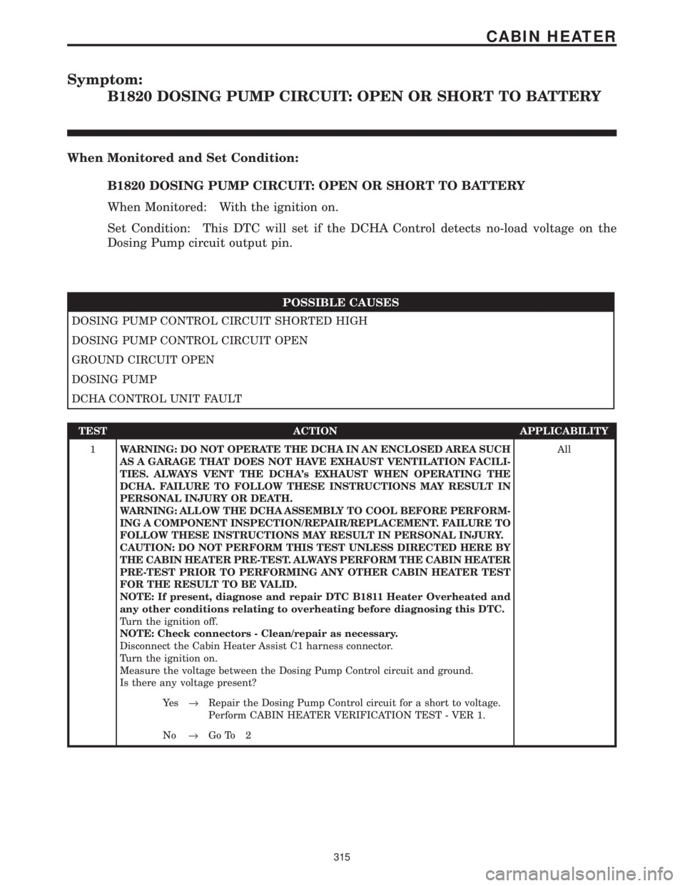 CHRYSLER VOYAGER 2001  Service Manual Symptom:
B1820 DOSING PUMP CIRCUIT: OPEN OR SHORT TO BATTERY
When Monitored and Set Condition:
B1820 DOSING PUMP CIRCUIT: OPEN OR SHORT TO BATTERY
When Monitored: With the ignition on.
Set Condition: 