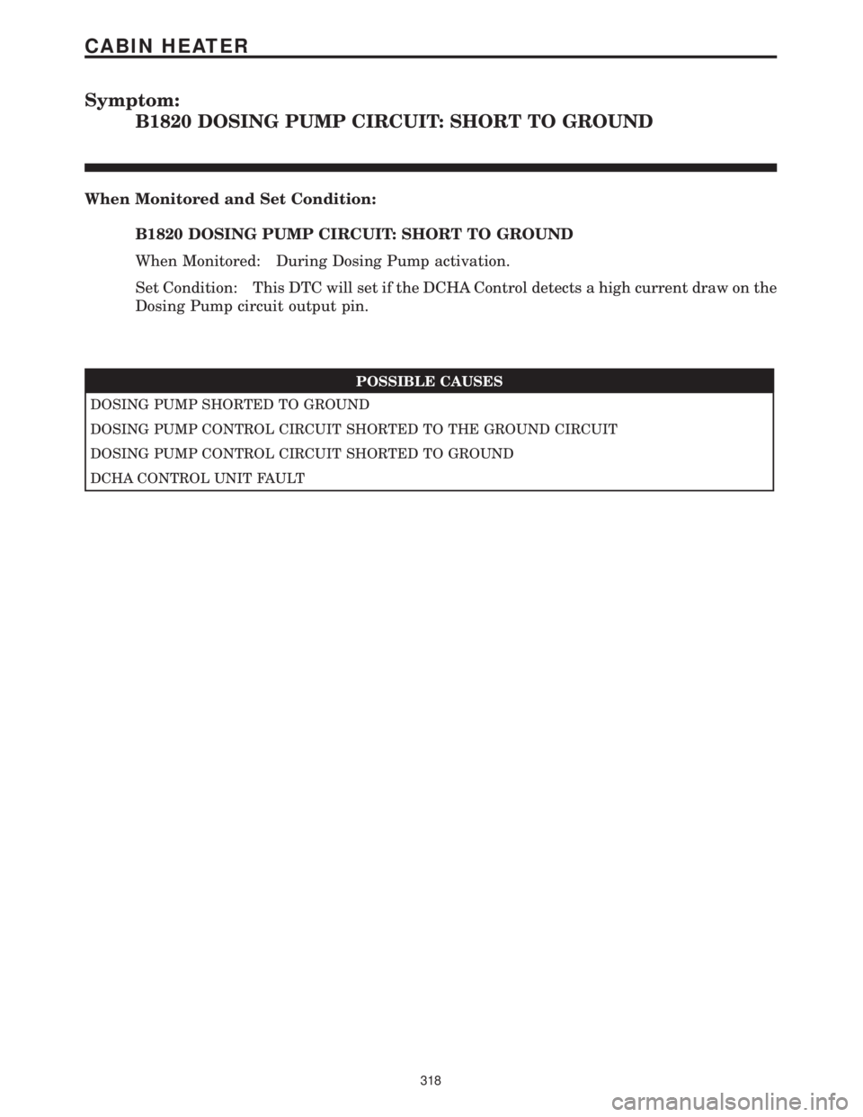 CHRYSLER VOYAGER 2001  Service Manual Symptom:
B1820 DOSING PUMP CIRCUIT: SHORT TO GROUND
When Monitored and Set Condition:
B1820 DOSING PUMP CIRCUIT: SHORT TO GROUND
When Monitored: During Dosing Pump activation.
Set Condition: This DTC 