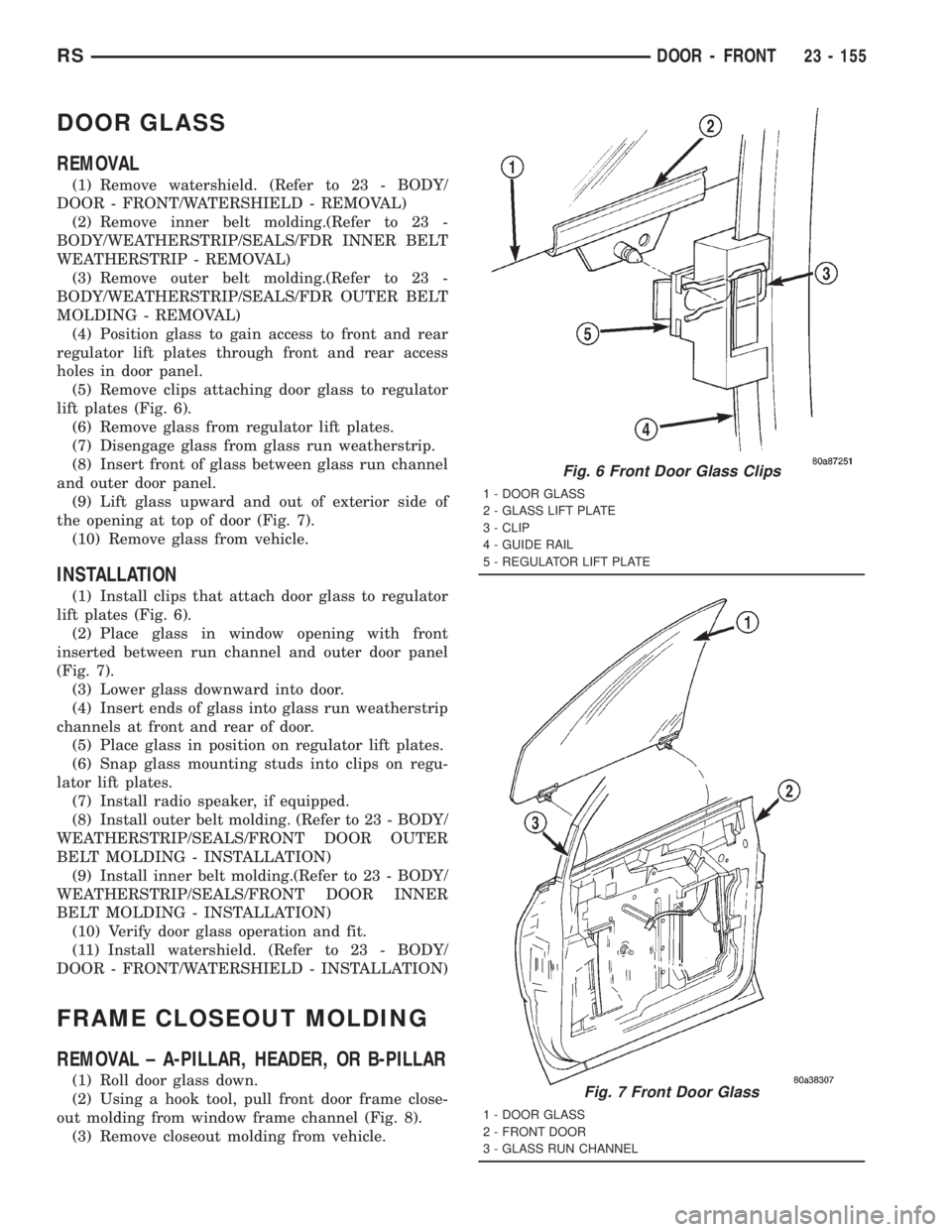 CHRYSLER VOYAGER 2001 Manual Online DOOR GLASS
REMOVAL
(1) Remove watershield. (Refer to 23 - BODY/
DOOR - FRONT/WATERSHIELD - REMOVAL)
(2) Remove inner belt molding.(Refer to 23 -
BODY/WEATHERSTRIP/SEALS/FDR INNER BELT
WEATHERSTRIP - R CHRYSLER VOYAGER 2001 Manual Online DOOR GLASS
REMOVAL
(1) Remove watershield. (Refer to 23 - BODY/
DOOR - FRONT/WATERSHIELD - REMOVAL)
(2) Remove inner belt molding.(Refer to 23 -
BODY/WEATHERSTRIP/SEALS/FDR INNER BELT
WEATHERSTRIP - R