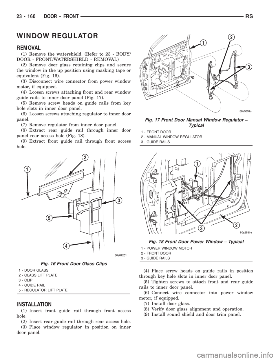 CHRYSLER VOYAGER 2001 Manual Online WINDOW REGULATOR
REMOVAL
(1) Remove the watershield. (Refer to 23 - BODY/
DOOR - FRONT/WATERSHIELD - REMOVAL)
(2) Remove door glass retaining clips and secure
the window in the up position using maski CHRYSLER VOYAGER 2001 Manual Online WINDOW REGULATOR
REMOVAL
(1) Remove the watershield. (Refer to 23 - BODY/
DOOR - FRONT/WATERSHIELD - REMOVAL)
(2) Remove door glass retaining clips and secure
the window in the up position using maski