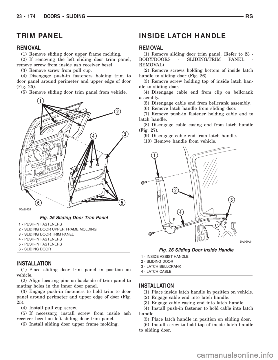 CHRYSLER VOYAGER 2001  Service Manual TRIM PANEL
REMOVAL
(1) Remove sliding door upper frame molding.
(2) If removing the left sliding door trim panel,
remove screw from inside ash receiver bezel.
(3) Remove screw from pull cup.
(4) Disen