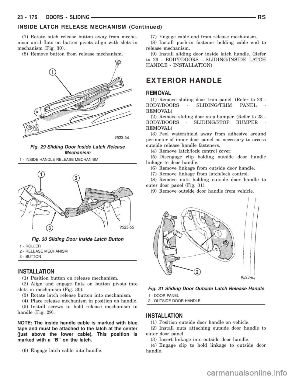 CHRYSLER VOYAGER 2001  Service Manual (7) Rotate latch release button away from mecha-
nism until flats on button pivots align with slots in
mechanism (Fig. 30).
(8) Remove button from release mechanism.
INSTALLATION
(1) Position button o