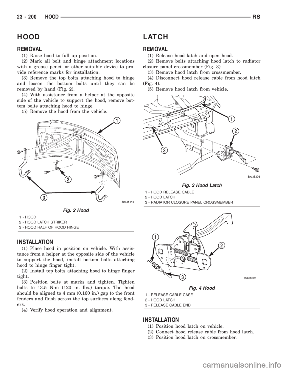 CHRYSLER VOYAGER 2001 Service Manual HOOD
REMOVAL
(1) Raise hood to full up position.
(2) Mark all bolt and hinge attachment locations
with a grease pencil or other suitable device to pro-
vide reference marks for installation.
(3) Remov CHRYSLER VOYAGER 2001 Service Manual HOOD
REMOVAL
(1) Raise hood to full up position.
(2) Mark all bolt and hinge attachment locations
with a grease pencil or other suitable device to pro-
vide reference marks for installation.
(3) Remov