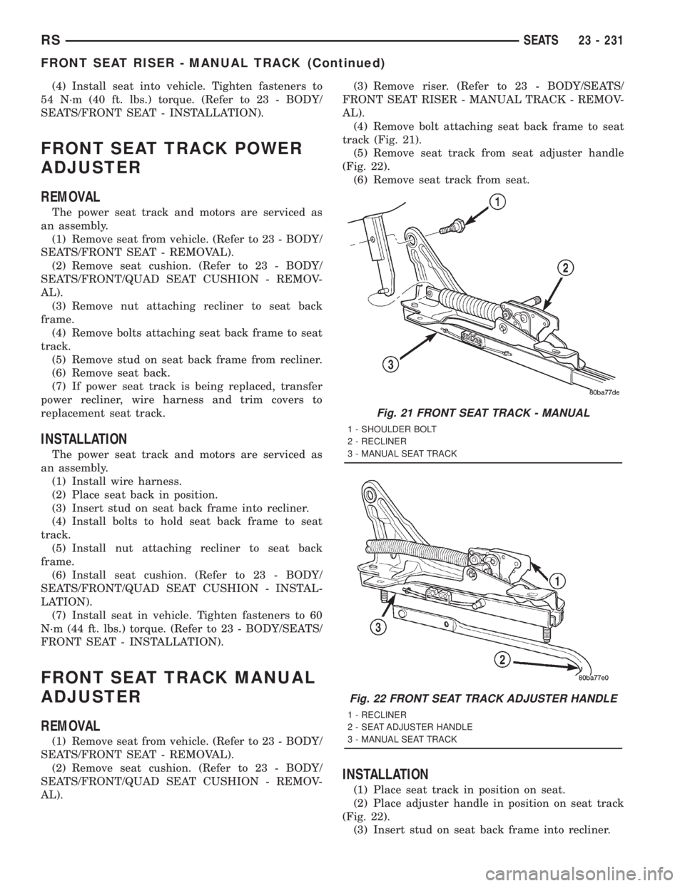CHRYSLER VOYAGER 2001 Service Manual (4) Install seat into vehicle. Tighten fasteners to
54 N´m (40 ft. lbs.) torque. (Refer to 23 - BODY/
SEATS/FRONT SEAT - INSTALLATION).
FRONT SEAT TRACK POWER
ADJUSTER
REMOVAL
The power seat track an CHRYSLER VOYAGER 2001 Service Manual (4) Install seat into vehicle. Tighten fasteners to
54 N´m (40 ft. lbs.) torque. (Refer to 23 - BODY/
SEATS/FRONT SEAT - INSTALLATION).
FRONT SEAT TRACK POWER
ADJUSTER
REMOVAL
The power seat track an