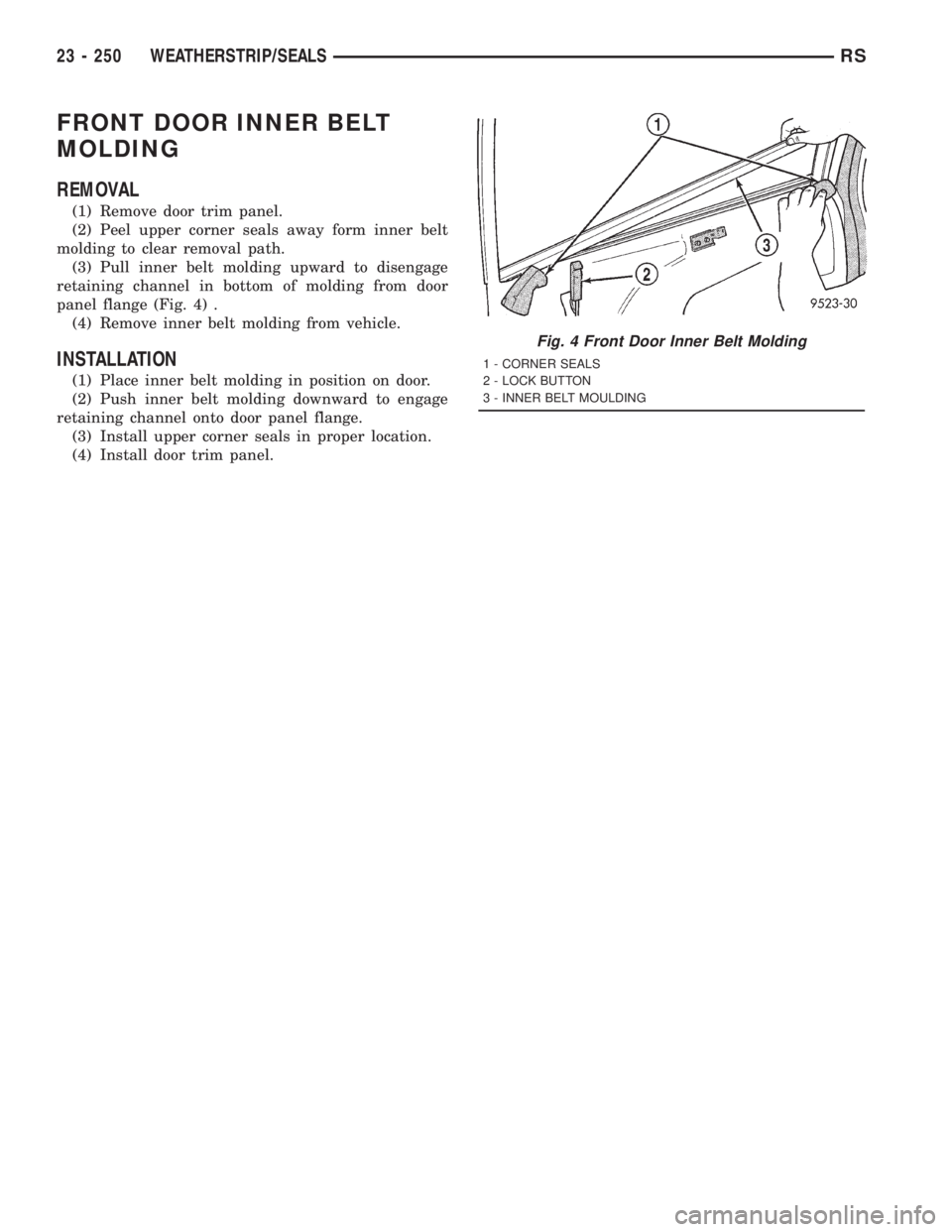 CHRYSLER VOYAGER 2001 Service Manual FRONT DOOR INNER BELT
MOLDING
REMOVAL
(1) Remove door trim panel.
(2) Peel upper corner seals away form inner belt
molding to clear removal path.
(3) Pull inner belt molding upward to disengage
retain CHRYSLER VOYAGER 2001 Service Manual FRONT DOOR INNER BELT
MOLDING
REMOVAL
(1) Remove door trim panel.
(2) Peel upper corner seals away form inner belt
molding to clear removal path.
(3) Pull inner belt molding upward to disengage
retain