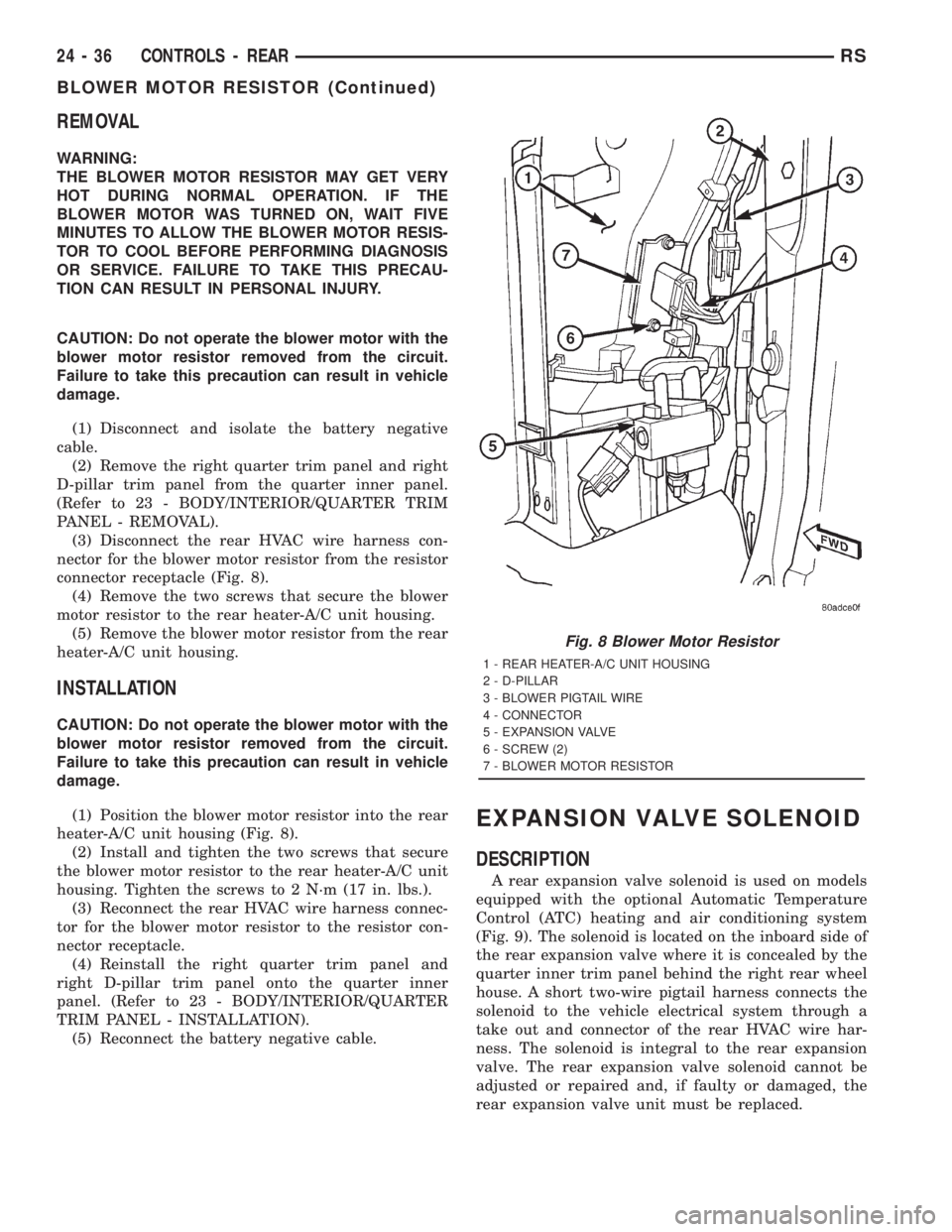 CHRYSLER VOYAGER 2001 Service Manual REMOVAL
WARNING:
THE BLOWER MOTOR RESISTOR MAY GET VERY
HOT DURING NORMAL OPERATION. IF THE
BLOWER MOTOR WAS TURNED ON, WAIT FIVE
MINUTES TO ALLOW THE BLOWER MOTOR RESIS-
TOR TO COOL BEFORE PERFORMING CHRYSLER VOYAGER 2001 Service Manual REMOVAL
WARNING:
THE BLOWER MOTOR RESISTOR MAY GET VERY
HOT DURING NORMAL OPERATION. IF THE
BLOWER MOTOR WAS TURNED ON, WAIT FIVE
MINUTES TO ALLOW THE BLOWER MOTOR RESIS-
TOR TO COOL BEFORE PERFORMING