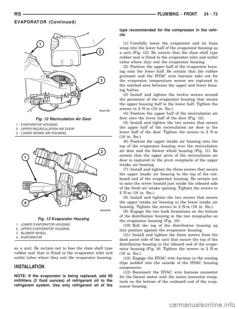 CHRYSLER VOYAGER 2001 Service Manual as a unit. Be certain not to lose the clam shell type
rubber seal that is fitted to the evaporator inlet and
outlet tubes where they exit the evaporator housing.
INSTALLATION
NOTE: If the evaporator i CHRYSLER VOYAGER 2001 Service Manual as a unit. Be certain not to lose the clam shell type
rubber seal that is fitted to the evaporator inlet and
outlet tubes where they exit the evaporator housing.
INSTALLATION
NOTE: If the evaporator i