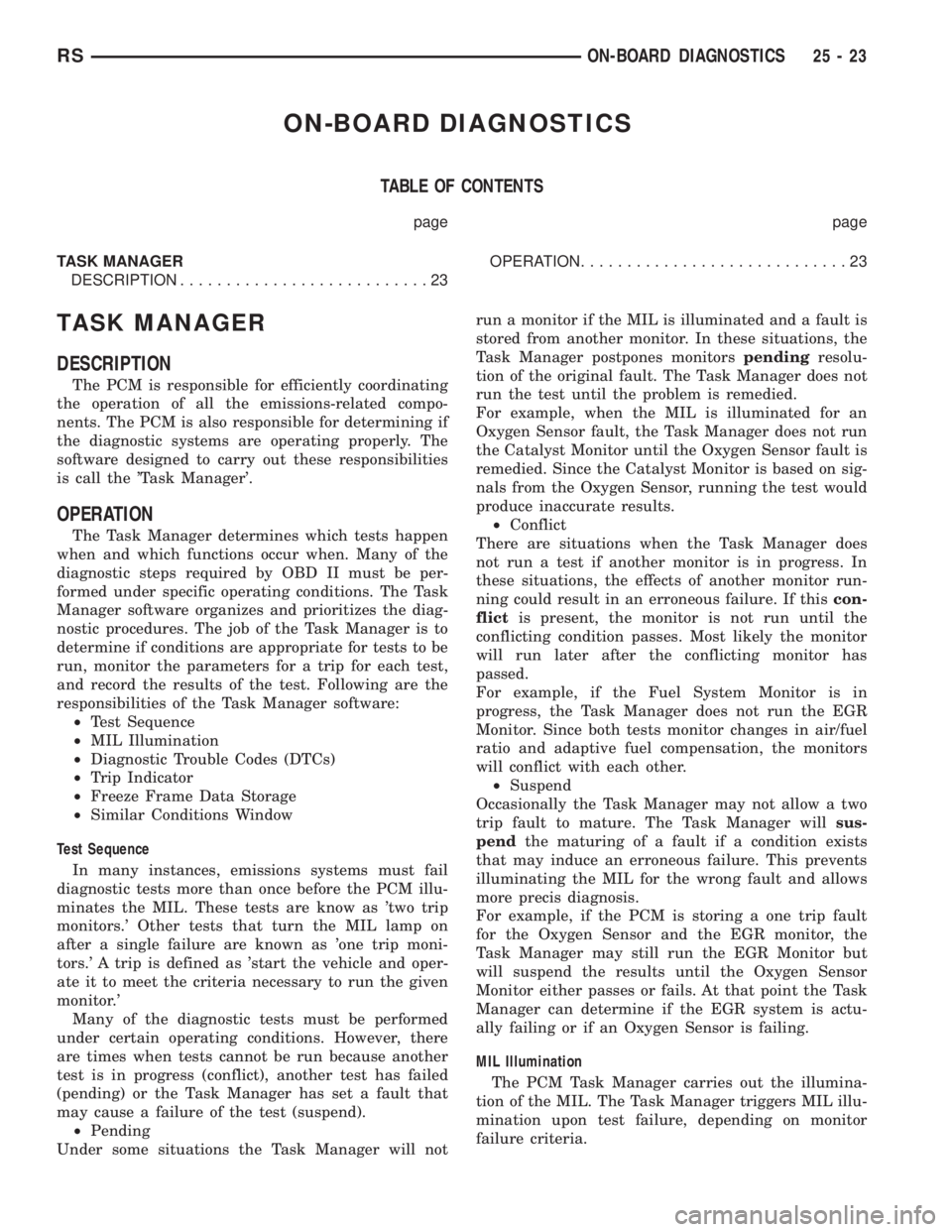 CHRYSLER VOYAGER 2001 Service Manual ON-BOARD DIAGNOSTICS
TABLE OF CONTENTS
page page
TASK MANAGER
DESCRIPTION...........................23OPERATION.............................23
TASK MANAGER
DESCRIPTION
The PCM is responsible for effic CHRYSLER VOYAGER 2001 Service Manual ON-BOARD DIAGNOSTICS
TABLE OF CONTENTS
page page
TASK MANAGER
DESCRIPTION...........................23OPERATION.............................23
TASK MANAGER
DESCRIPTION
The PCM is responsible for effic