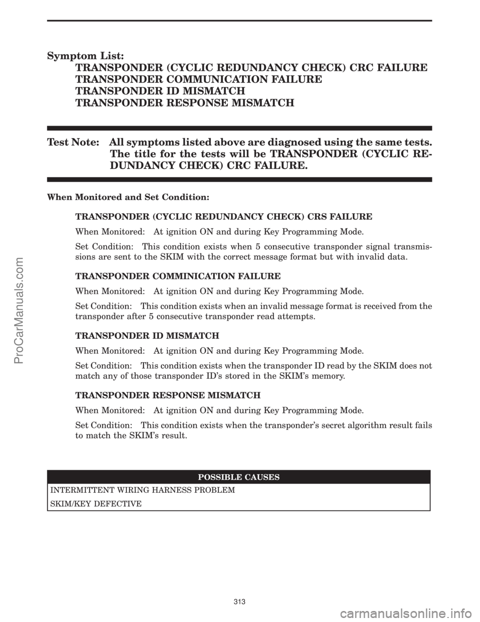 CHRYSLER VOYAGER 2000 Diagnostic Manual Symptom List:
TRANSPONDER (CYCLIC REDUNDANCY CHECK) CRC FAILURE
TRANSPONDER COMMUNICATION FAILURE
TRANSPONDER ID MISMATCH
TRANSPONDER RESPONSE MISMATCH
Test Note: All symptoms listed above are diagnos CHRYSLER VOYAGER 2000 Diagnostic Manual Symptom List:
TRANSPONDER (CYCLIC REDUNDANCY CHECK) CRC FAILURE
TRANSPONDER COMMUNICATION FAILURE
TRANSPONDER ID MISMATCH
TRANSPONDER RESPONSE MISMATCH
Test Note: All symptoms listed above are diagnos