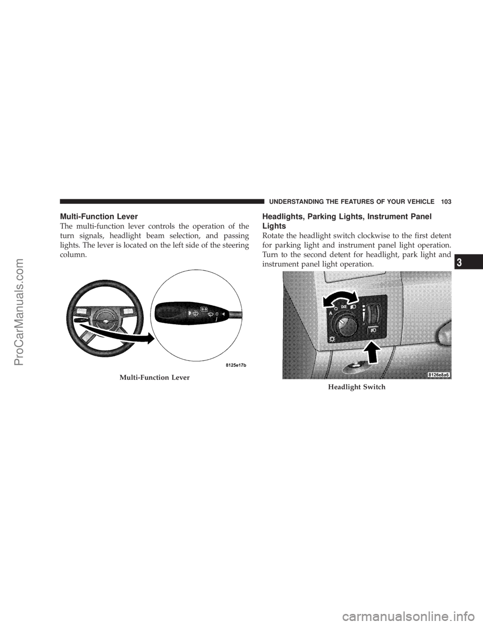 CHRYSLER 300 LX 2005  Owners Manual Multi-Function Lever
The multi-function lever controls the operation of the
turn signals, headlight beam selection, and passing
lights. The lever is located on the left side of the steering
column.
He