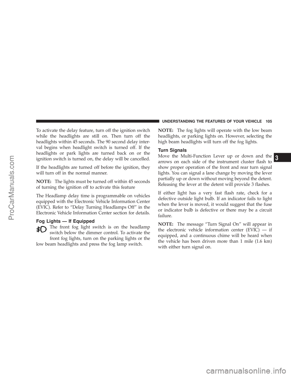 CHRYSLER 300 LX 2005  Owners Manual To activate the delay feature, turn off the ignition switch
while the headlights are still on. Then turn off the
headlights within 45 seconds. The 90 second delay inter-
val begins when headlight swit