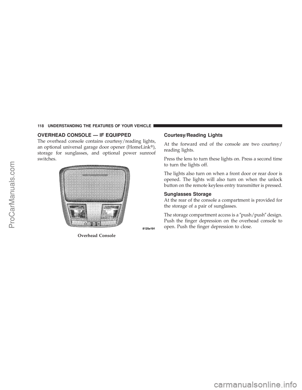 CHRYSLER 300 LX 2005  Owners Manual OVERHEAD CONSOLE Ð IF EQUIPPED
The overhead console contains courtesy/reading lights,
an optional universal garage door opener (HomeLinkt),
storage for sunglasses, and optional power sunroof
switches