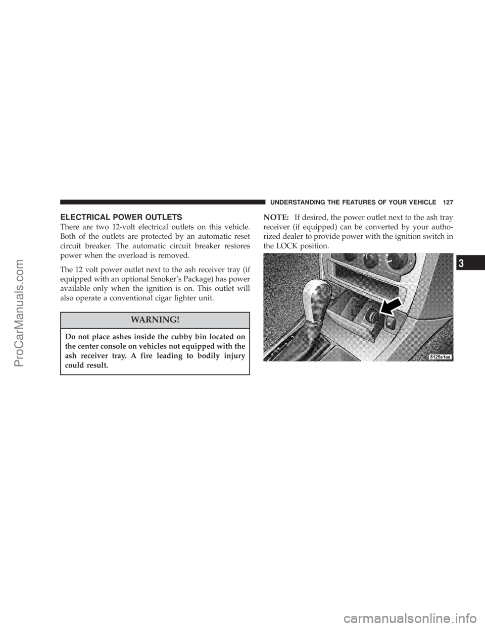 CHRYSLER 300 LX 2005  Owners Manual ELECTRICAL POWER OUTLETS
There are two 12-volt electrical outlets on this vehicle.
Both of the outlets are protected by an automatic reset
circuit breaker. The automatic circuit breaker restores
power
