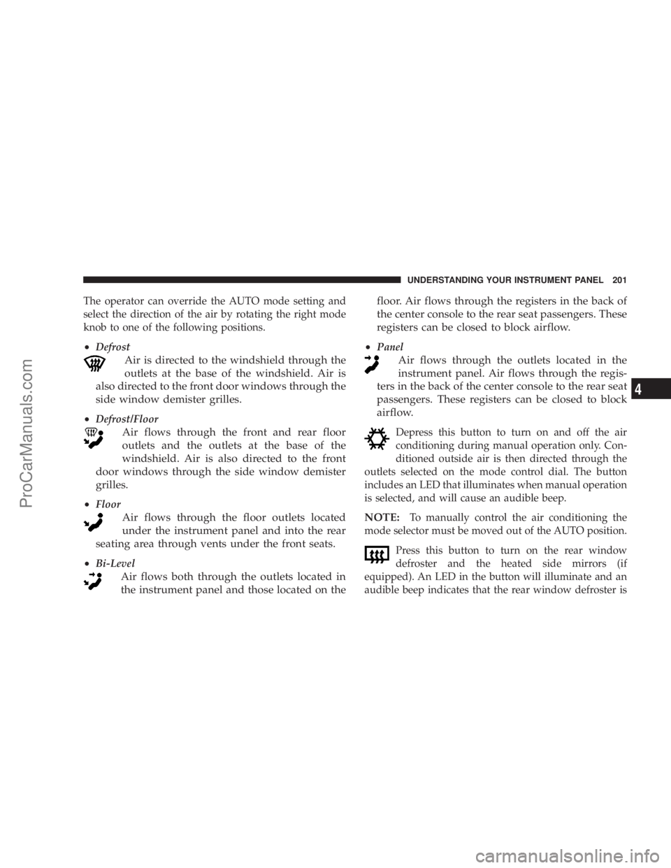 CHRYSLER 300 LX 2005 Owners Manual The operator can override the AUTO mode setting and
select the direction of the air by rotating the right mode
knob to one of the following positions.
²Defrost
Air is directed to the windshield throu CHRYSLER 300 LX 2005 Owners Manual The operator can override the AUTO mode setting and
select the direction of the air by rotating the right mode
knob to one of the following positions.
²Defrost
Air is directed to the windshield throu