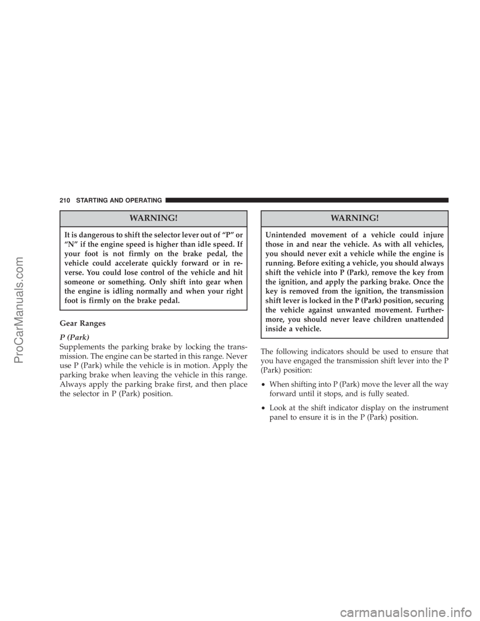 CHRYSLER 300 LX 2005 User Guide WARNING!
It is dangerous to shift the selector lever out of ªPº or
ªNº if the engine speed is higher than idle speed. If
your foot is not firmly on the brake pedal, the
vehicle could accelerate qu CHRYSLER 300 LX 2005 User Guide WARNING!
It is dangerous to shift the selector lever out of ªPº or
ªNº if the engine speed is higher than idle speed. If
your foot is not firmly on the brake pedal, the
vehicle could accelerate qu