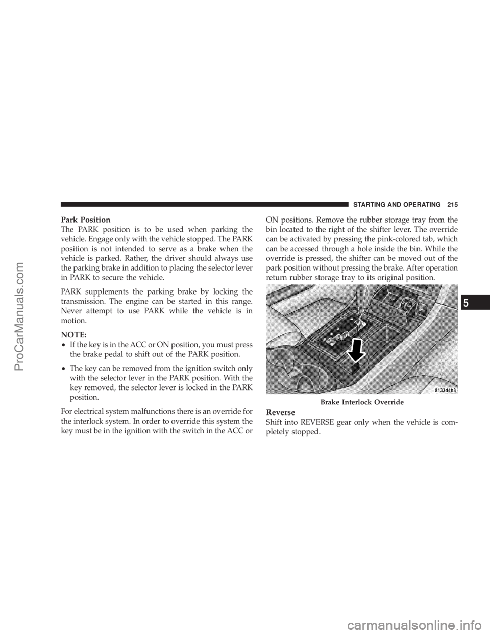 CHRYSLER 300 LX 2005 User Guide Park Position
The PARK position is to be used when parking the
vehicle. Engage only with the vehicle stopped. The PARK
position is not intended to serve as a brake when the
vehicle is parked. Rather, CHRYSLER 300 LX 2005 User Guide Park Position
The PARK position is to be used when parking the
vehicle. Engage only with the vehicle stopped. The PARK
position is not intended to serve as a brake when the
vehicle is parked. Rather,