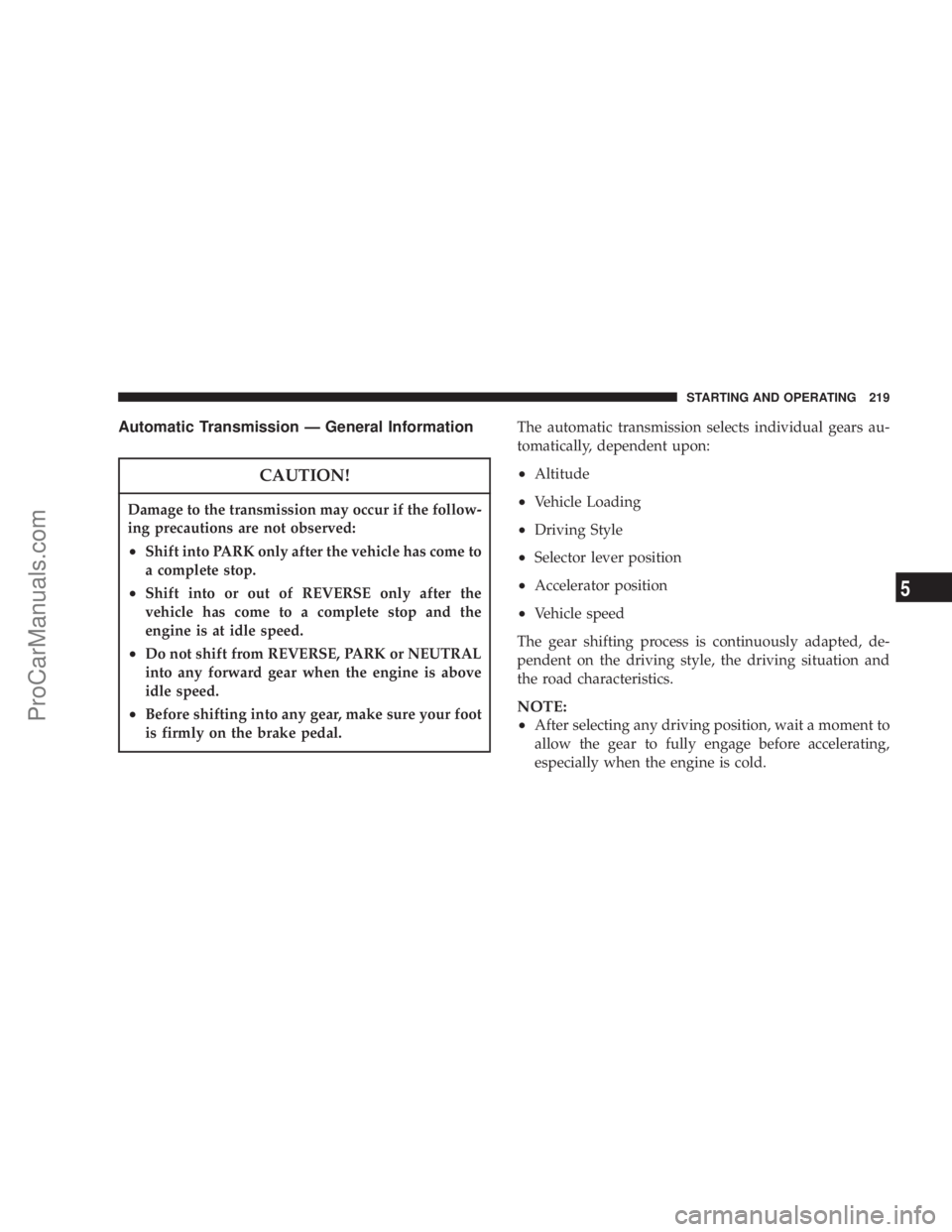 CHRYSLER 300 LX 2005 User Guide Automatic Transmission Ð General Information
CAUTION!
Damage to the transmission may occur if the follow-
ing precautions are not observed:
²Shift into PARK only after the vehicle has come to
a comp CHRYSLER 300 LX 2005 User Guide Automatic Transmission Ð General Information
CAUTION!
Damage to the transmission may occur if the follow-
ing precautions are not observed:
²Shift into PARK only after the vehicle has come to
a comp