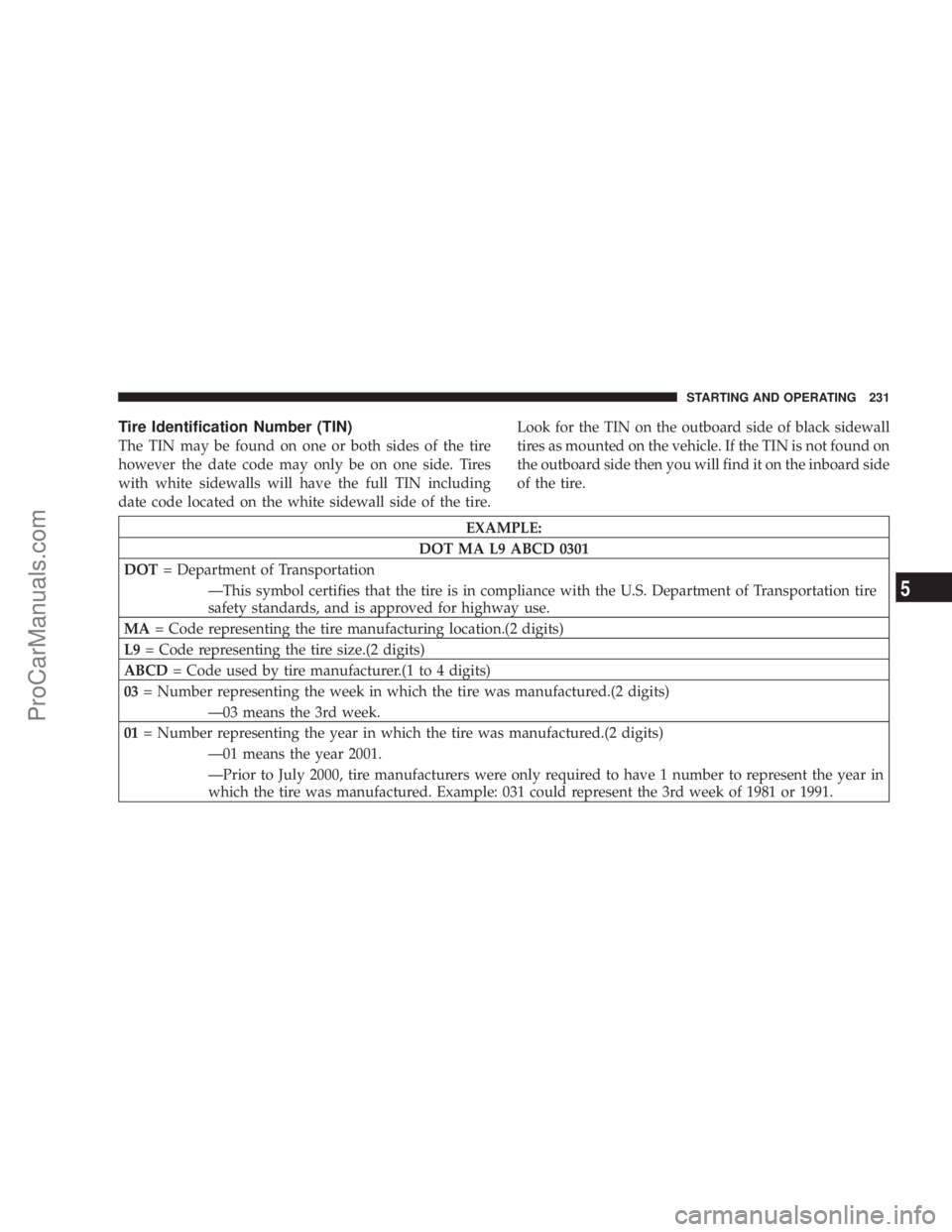 CHRYSLER 300 LX 2005 Owners Manual Tire Identification Number (TIN)
The TIN may be found on one or both sides of the tire
however the date code may only be on one side. Tires
with white sidewalls will have the full TIN including
date c CHRYSLER 300 LX 2005 Owners Manual Tire Identification Number (TIN)
The TIN may be found on one or both sides of the tire
however the date code may only be on one side. Tires
with white sidewalls will have the full TIN including
date c