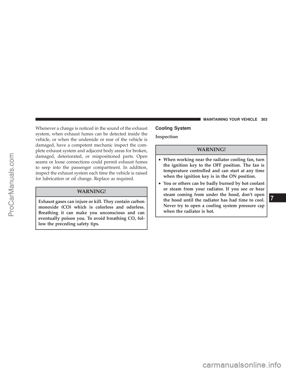 CHRYSLER 300 LX 2005 Owners Manual Whenever a change is noticed in the sound of the exhaust
system, when exhaust fumes can be detected inside the
vehicle, or when the underside or rear of the vehicle is
damaged, have a competent mechan CHRYSLER 300 LX 2005 Owners Manual Whenever a change is noticed in the sound of the exhaust
system, when exhaust fumes can be detected inside the
vehicle, or when the underside or rear of the vehicle is
damaged, have a competent mechan