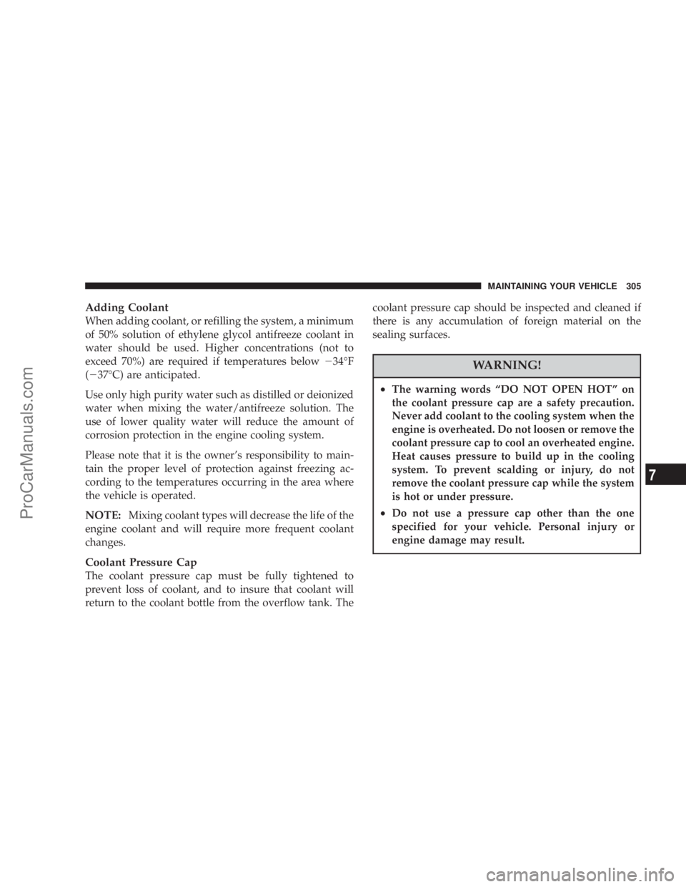 CHRYSLER 300 LX 2005 Owners Manual Adding Coolant
When adding coolant, or refilling the system, a minimum
of 50% solution of ethylene glycol antifreeze coolant in
water should be used. Higher concentrations (not to
exceed 70%) are requ CHRYSLER 300 LX 2005 Owners Manual Adding Coolant
When adding coolant, or refilling the system, a minimum
of 50% solution of ethylene glycol antifreeze coolant in
water should be used. Higher concentrations (not to
exceed 70%) are requ